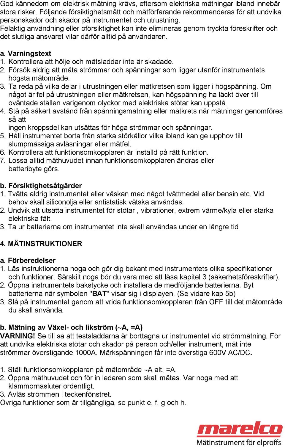 Felaktig användning eller oförsiktighet kan inte elimineras genom tryckta föreskrifter och det slutliga ansvaret vilar därför alltid på användaren. a. Varningstext 1.