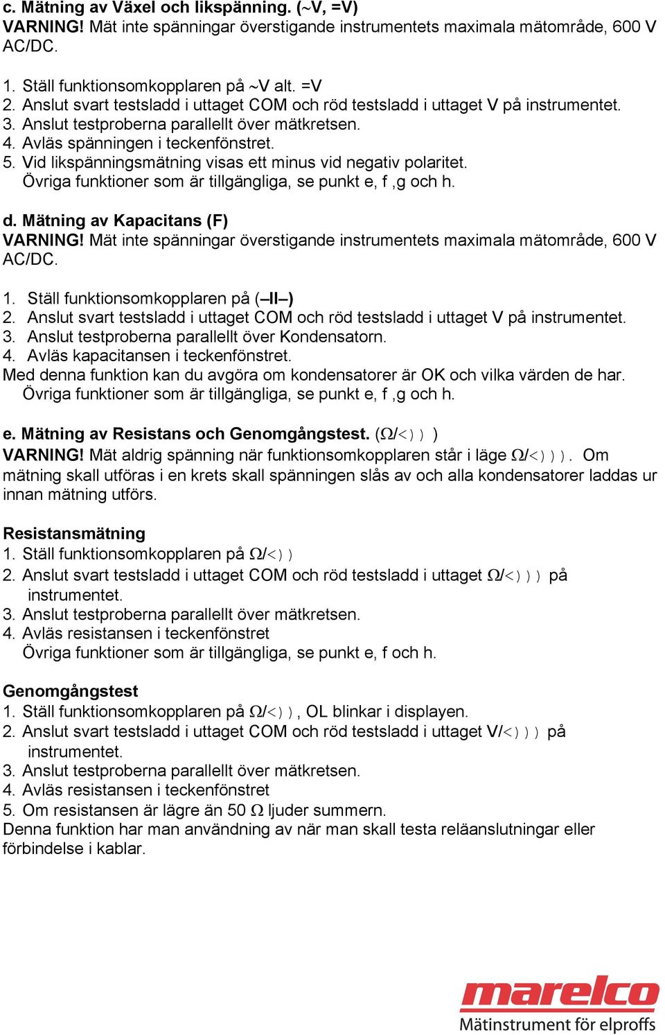 Vid likspänningsmätning visas ett minus vid negativ polaritet. Övriga funktioner som är tillgängliga, se punkt e, f,g och h. d. Mätning av Kapacitans (F) VARNING!