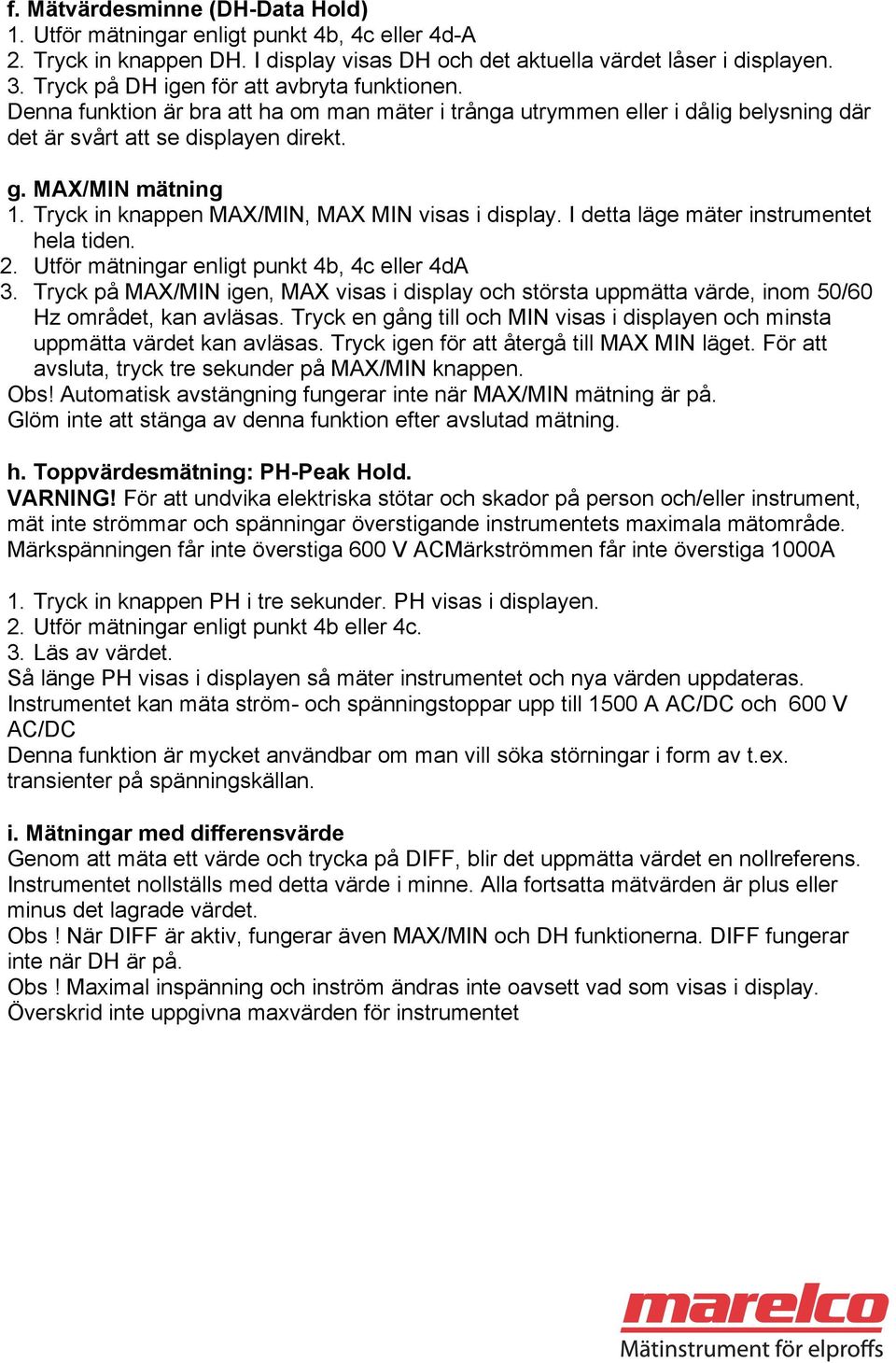 Tryck in knappen MAX/MIN, MAX MIN visas i display. I detta läge mäter instrumentet hela tiden. 2. Utför mätningar enligt punkt 4b, 4c eller 4dA 3.