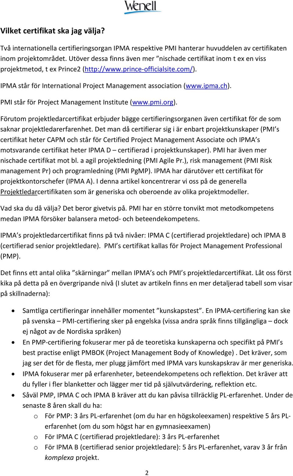 ipma.ch). PMI står för Project Management Institute (www.pmi.org). Förutom projektledarcertifikat erbjuder bägge certifieringsorganen även certifikat för de som saknar projektledarerfarenhet.