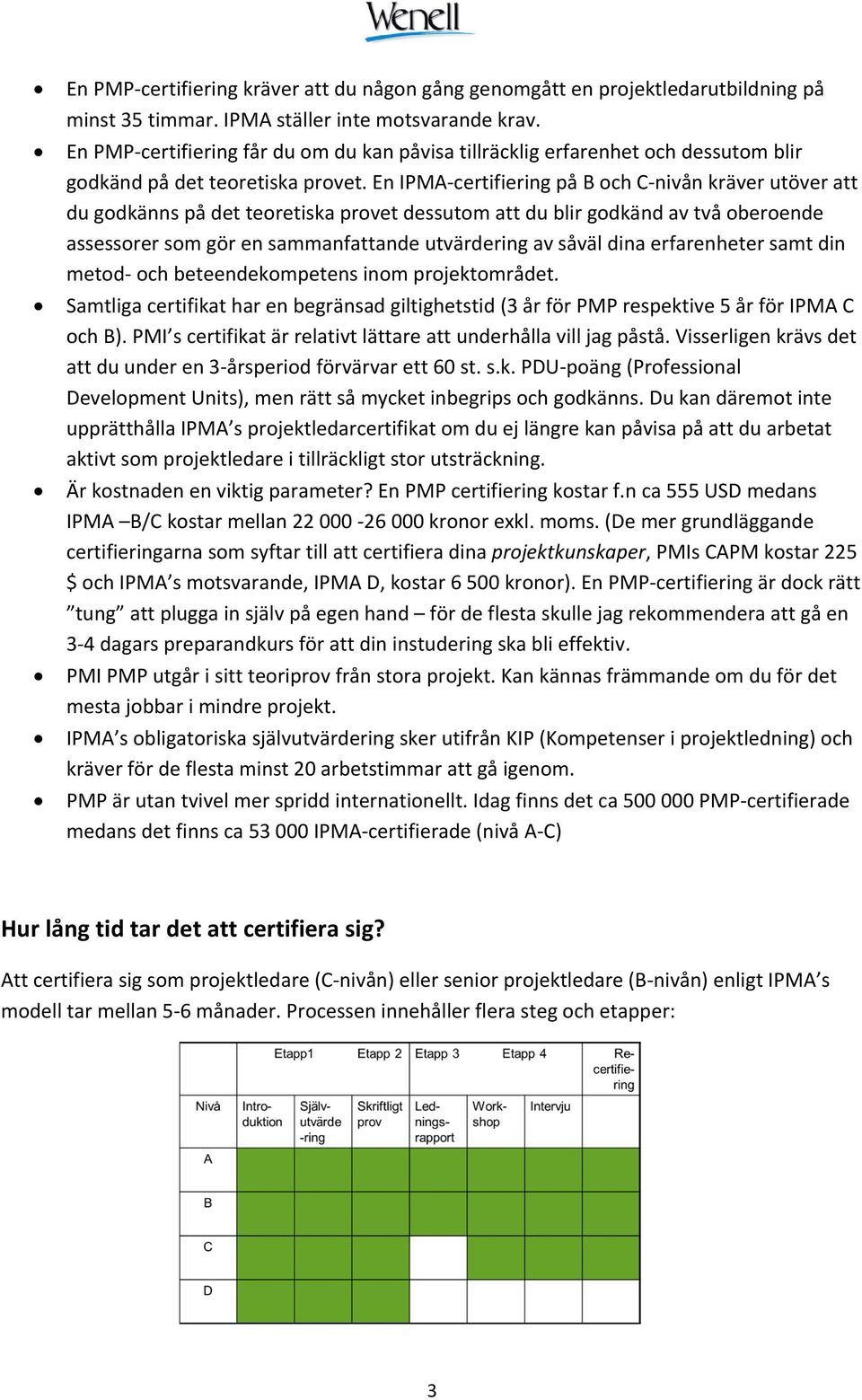 En IPMA certifiering på B och C nivån kräver utöver att du godkänns på det teoretiska provet dessutom att du blir godkänd av två oberoende assessorer som gör en sammanfattande utvärdering av såväl