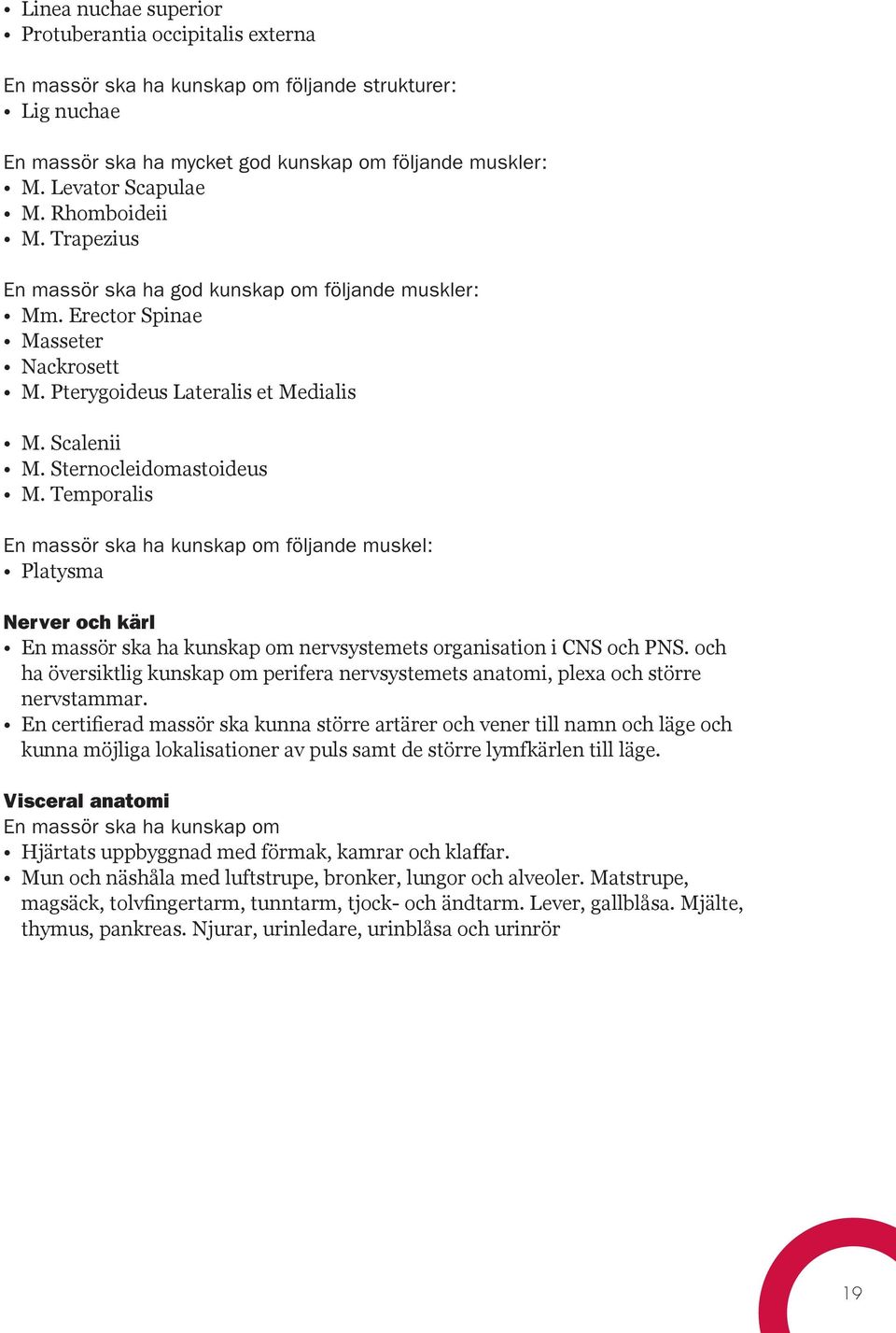 Temporalis En massör ska ha kunskap om följande muskel: Platysma Nerver och kärl En massör ska ha kunskap om nervsystemets organisation i CNS och PNS.