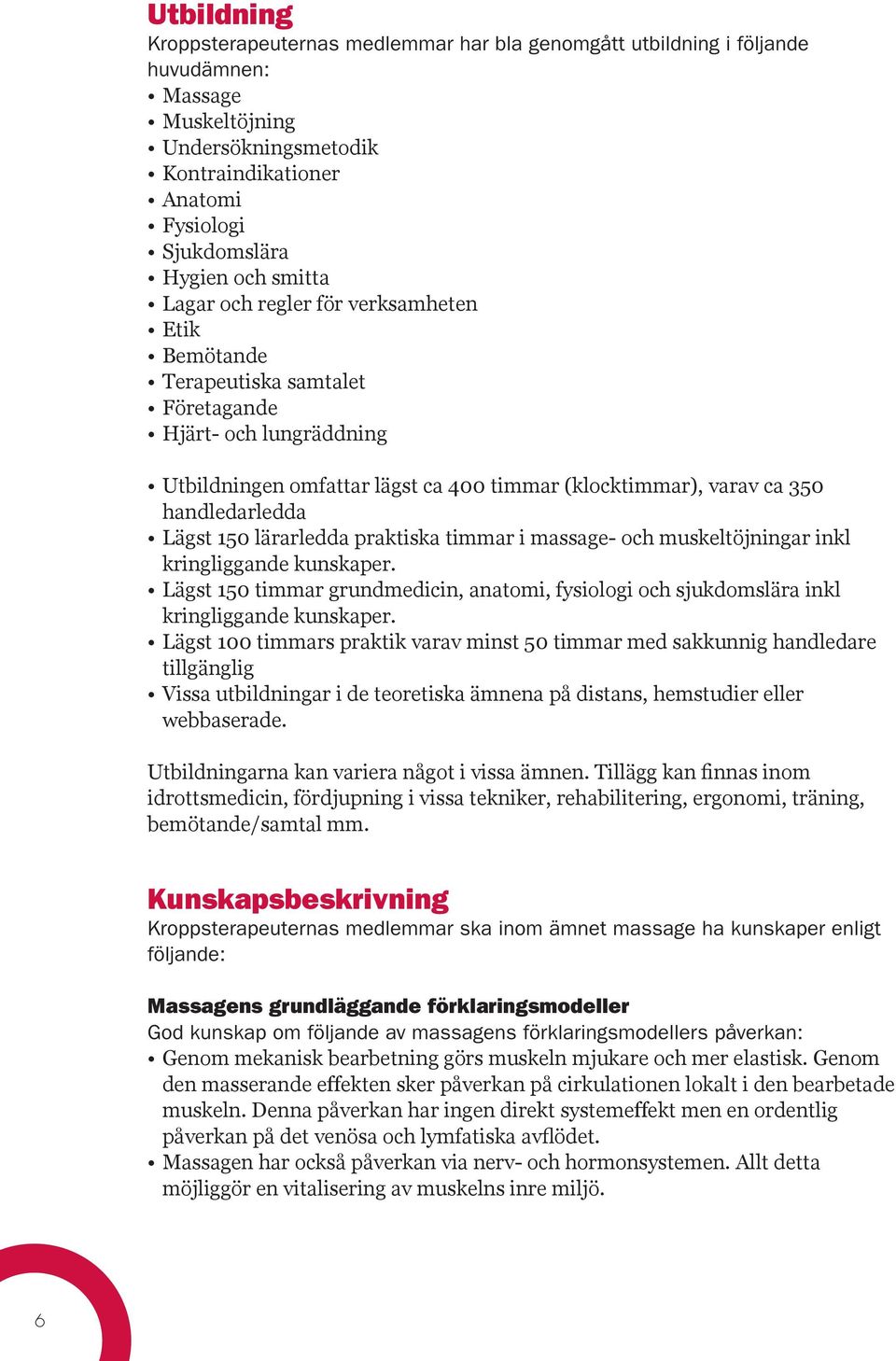 Lägst 150 lärarledda praktiska timmar i massage- och muskeltöjningar inkl kringliggande kunskaper. Lägst 150 timmar grundmedicin, anatomi, fysiologi och sjukdomslära inkl kringliggande kunskaper.