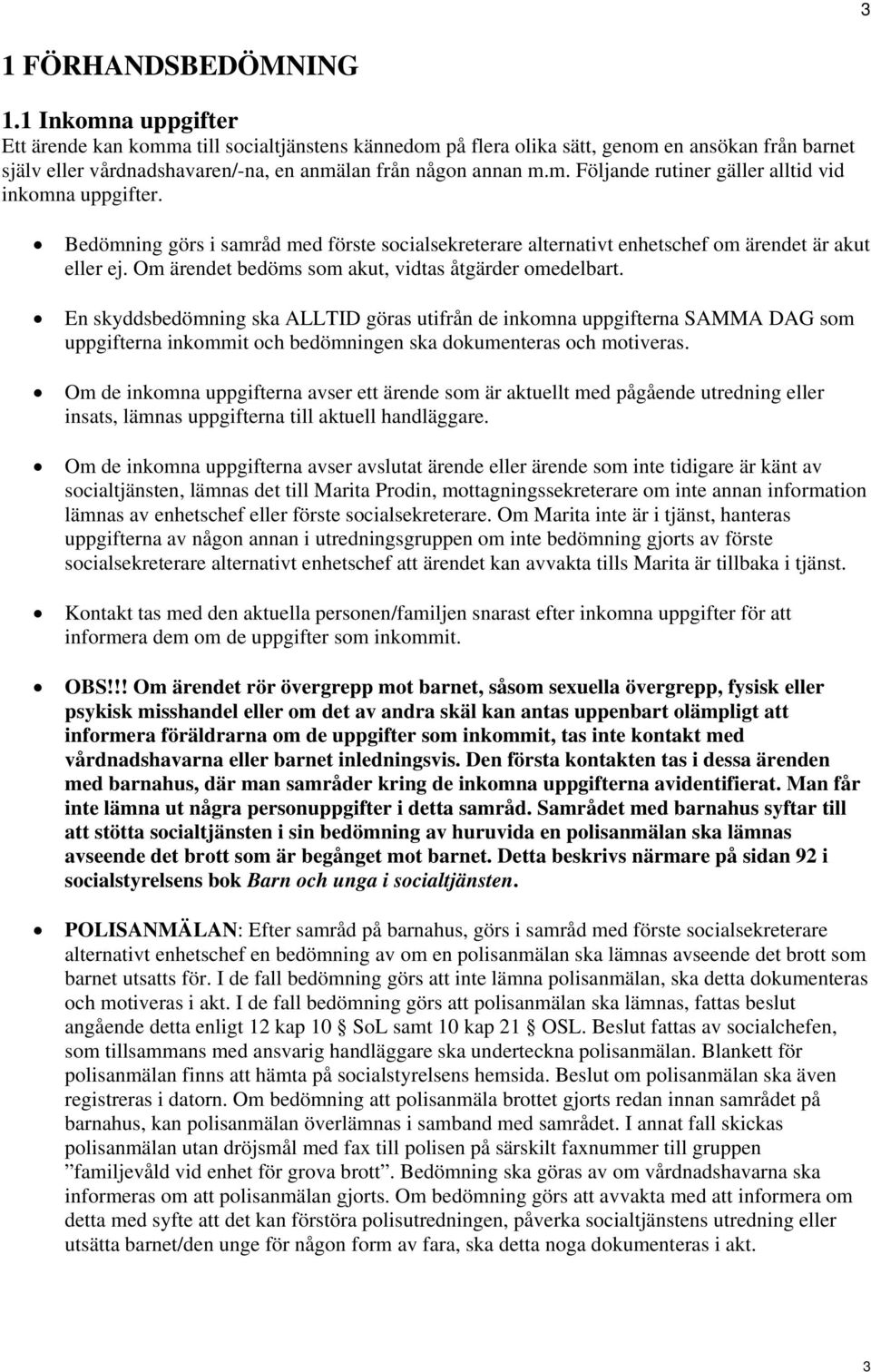 Bedömning görs i samråd med förste socialsekreterare alternativt enhetschef om ärendet är akut eller ej. Om ärendet bedöms som akut, vidtas åtgärder omedelbart.