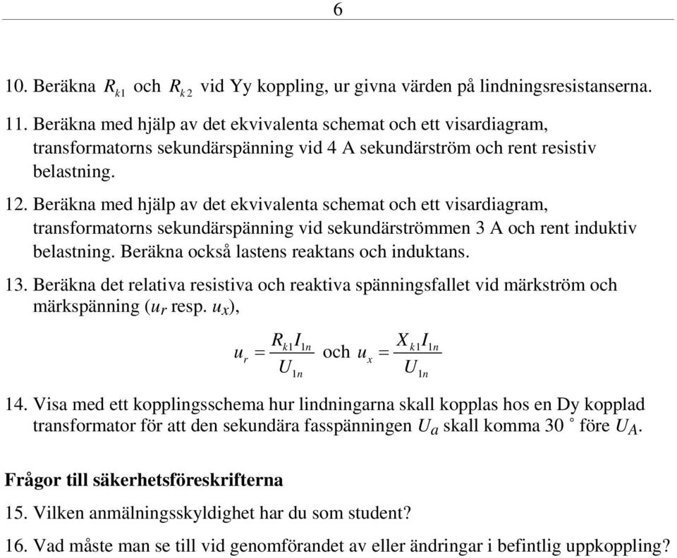 Beräkna med hjälp av det ekvivalenta schemat och ett visardiagram, transformatorns sekundärspänning vid sekundärströmmen 3 A och rent induktiv belastning. Beräkna också lastens reaktans och induktans.