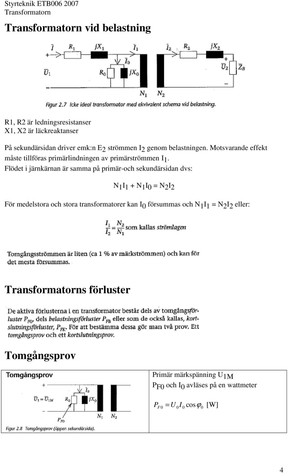 Flödet i järnkärnan är samma på primär-och sekundärsidan dvs: N 1 I 1 + N 1 I 0 = N 2 I 2 För medelstora och stora