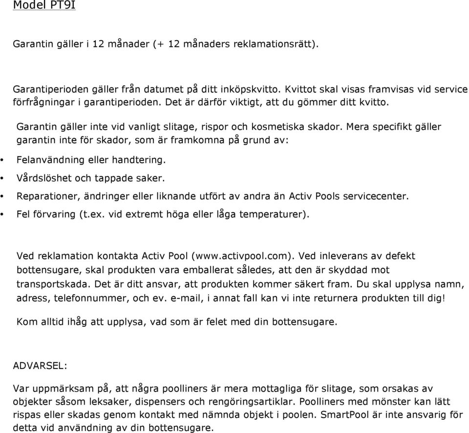 Mera specifikt gäller garantin inte för skador, som är framkomna på grund av: Felanvändning eller handtering. Vårdslöshet och tappade saker.