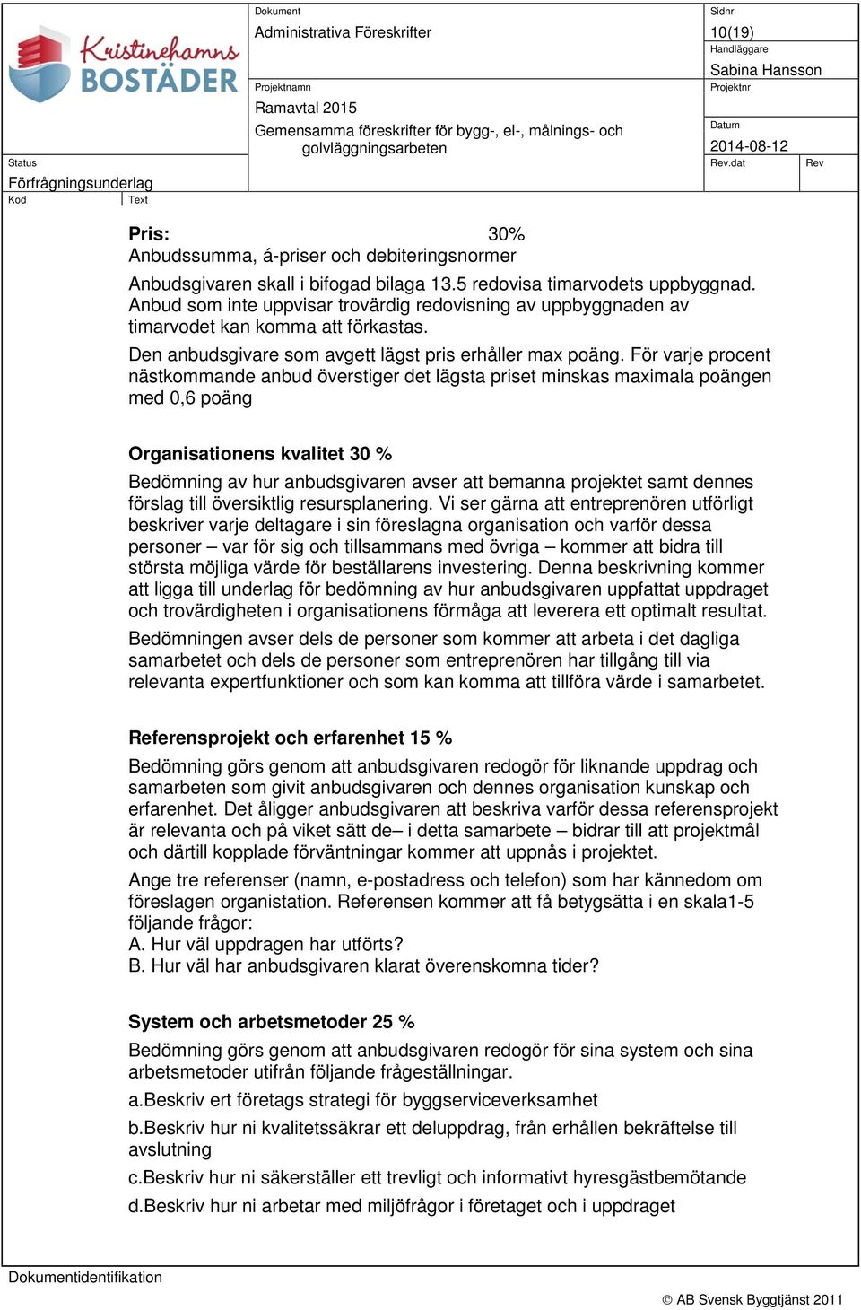 Anbud som inte uppvisar trovärdig redovisning av uppbyggnaden av timarvodet kan komma att förkastas. Den anbudsgivare som avgett lägst pris erhåller max poäng.