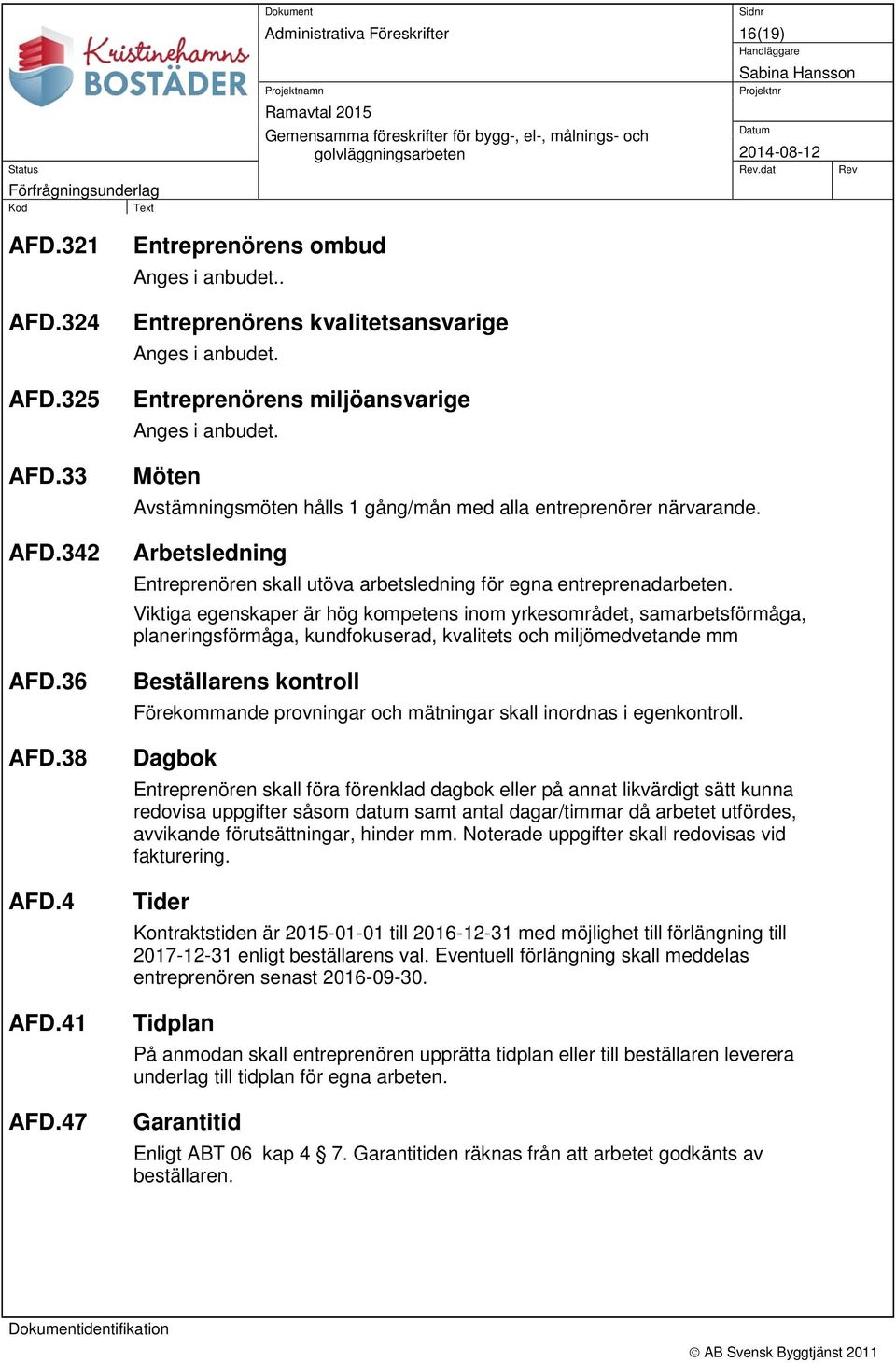 . Entreprenörens kvalitetsansvarige Anges i anbudet. Entreprenörens miljöansvarige Anges i anbudet. Möten Avstämningsmöten hålls 1 gång/mån med alla entreprenörer närvarande.