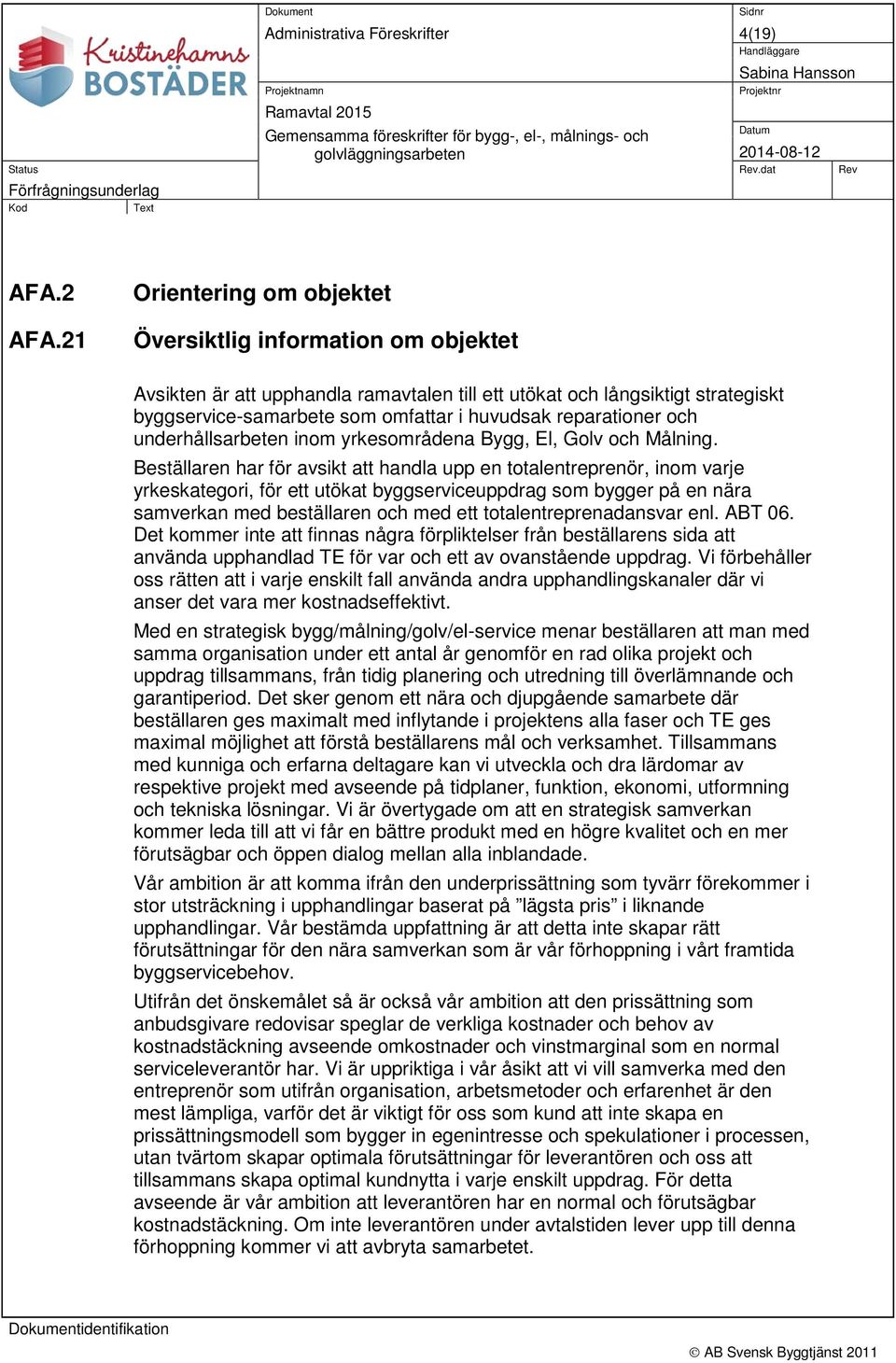 21 Orientering om objektet Översiktlig information om objektet Avsikten är att upphandla ramavtalen till ett utökat och långsiktigt strategiskt byggservice-samarbete som omfattar i huvudsak