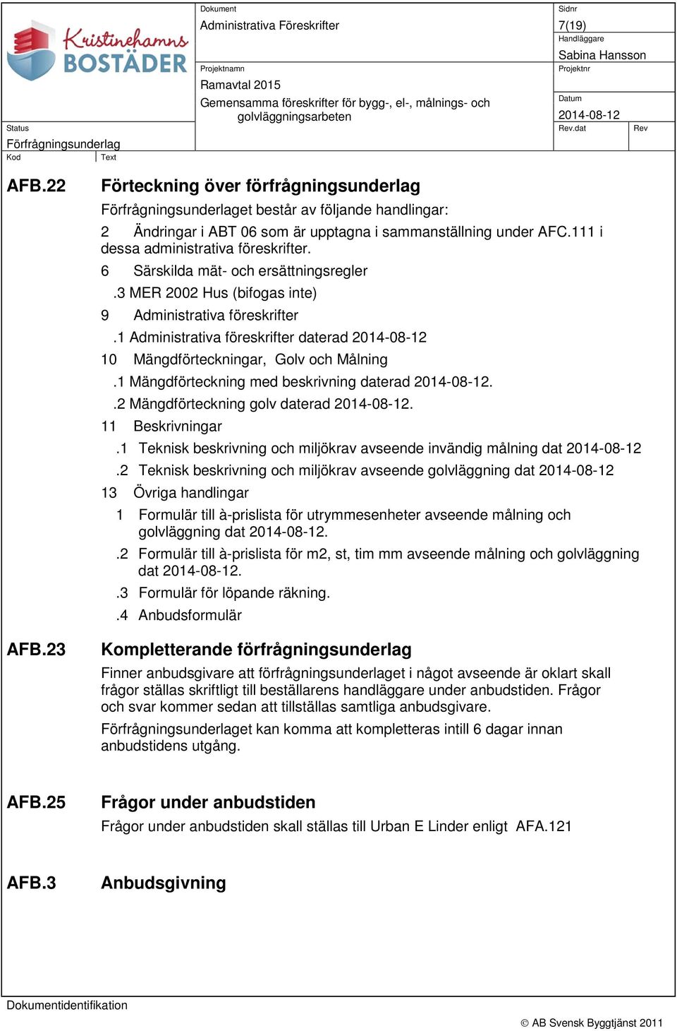 23 Förteckning över förfrågningsunderlag Förfrågningsunderlaget består av följande handlingar: 2 Ändringar i ABT 06 som är upptagna i sammanställning under AFC.111 i dessa administrativa föreskrifter.