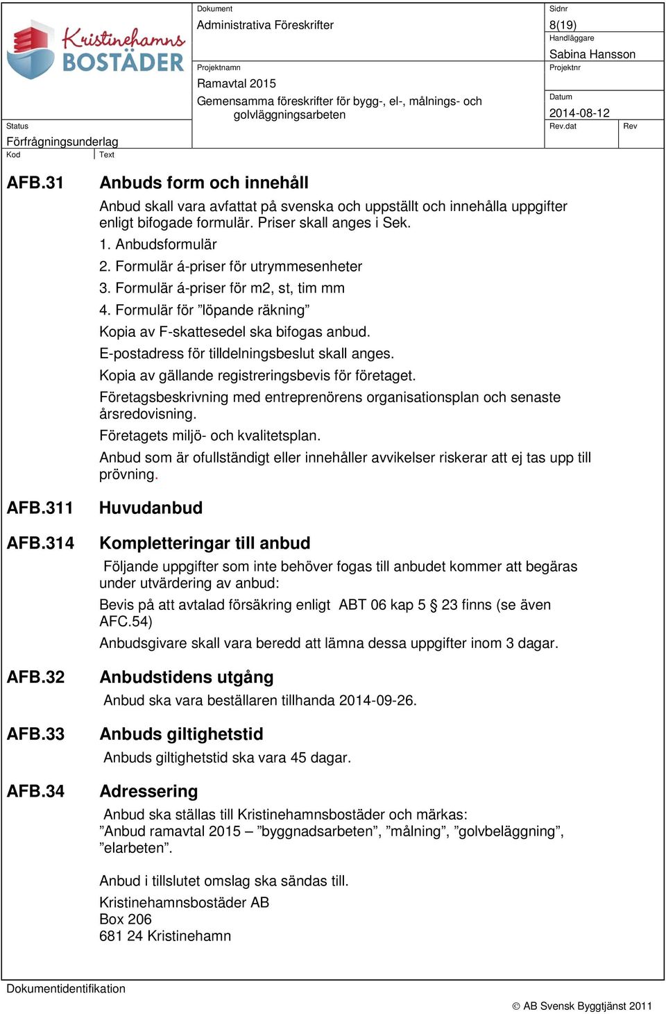 34 Anbuds form och innehåll Anbud skall vara avfattat på svenska och uppställt och innehålla uppgifter enligt bifogade formulär. Priser skall anges i Sek. 1. Anbudsformulär 2.