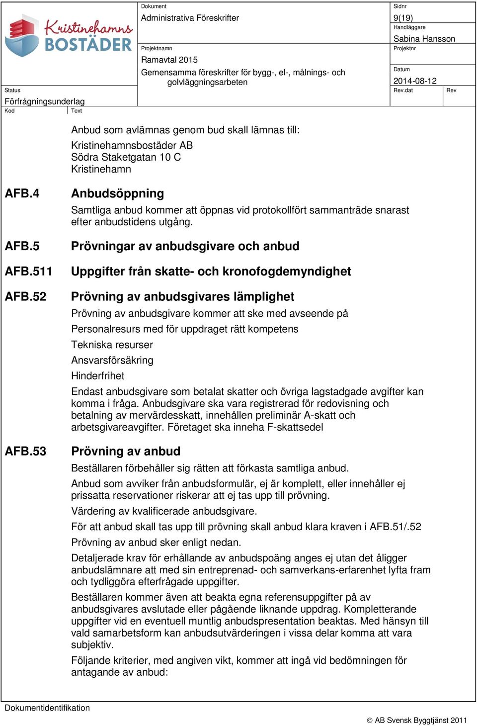 53 Anbudsöppning Samtliga anbud kommer att öppnas vid protokollfört sammanträde snarast efter anbudstidens utgång.