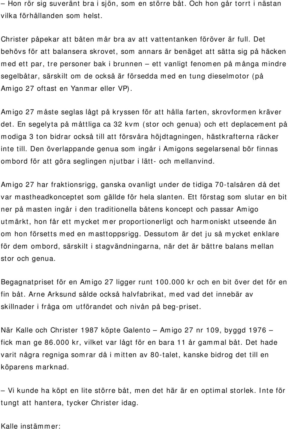 försedda med en tung dieselmotor (på Amigo 27 oftast en Yanmar eller VP). Amigo 27 måste seglas lågt på kryssen för att hålla farten, skrovformen kräver det.