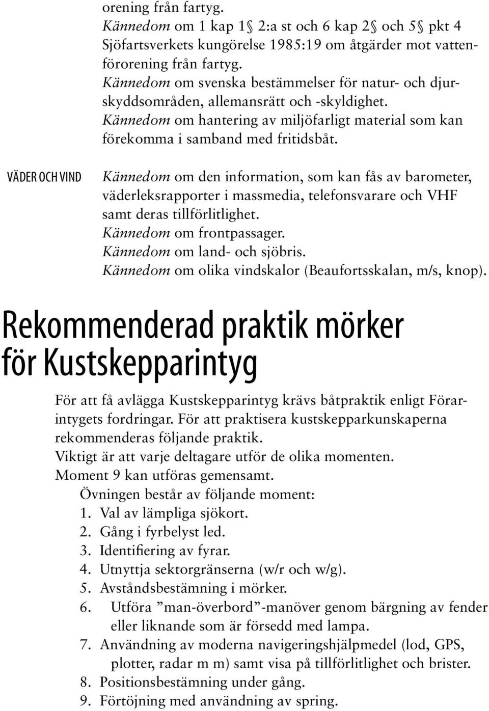 Kännedom om den information, som kan fås av barometer, väderleksrapporter i massmedia, telefonsvarare och VHF samt deras tillförlitlighet. Kännedom om frontpassager. Kännedom om land- och sjöbris.