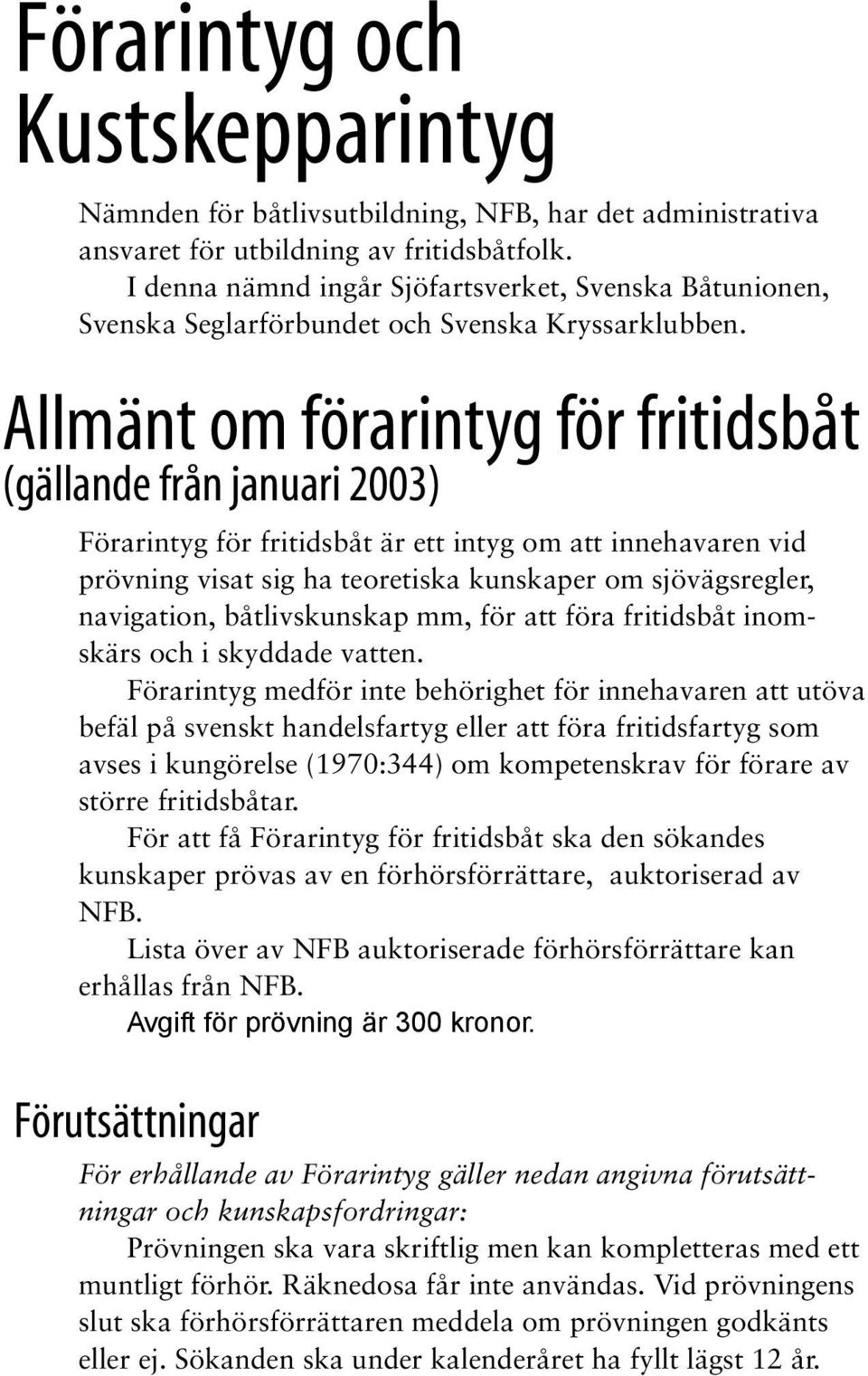 Allmänt om förarintyg för fritidsbåt (gällande från januari 2003) Förarintyg för fritidsbåt är ett intyg om att innehavaren vid prövning visat sig ha teoretiska kunskaper om sjövägsregler,