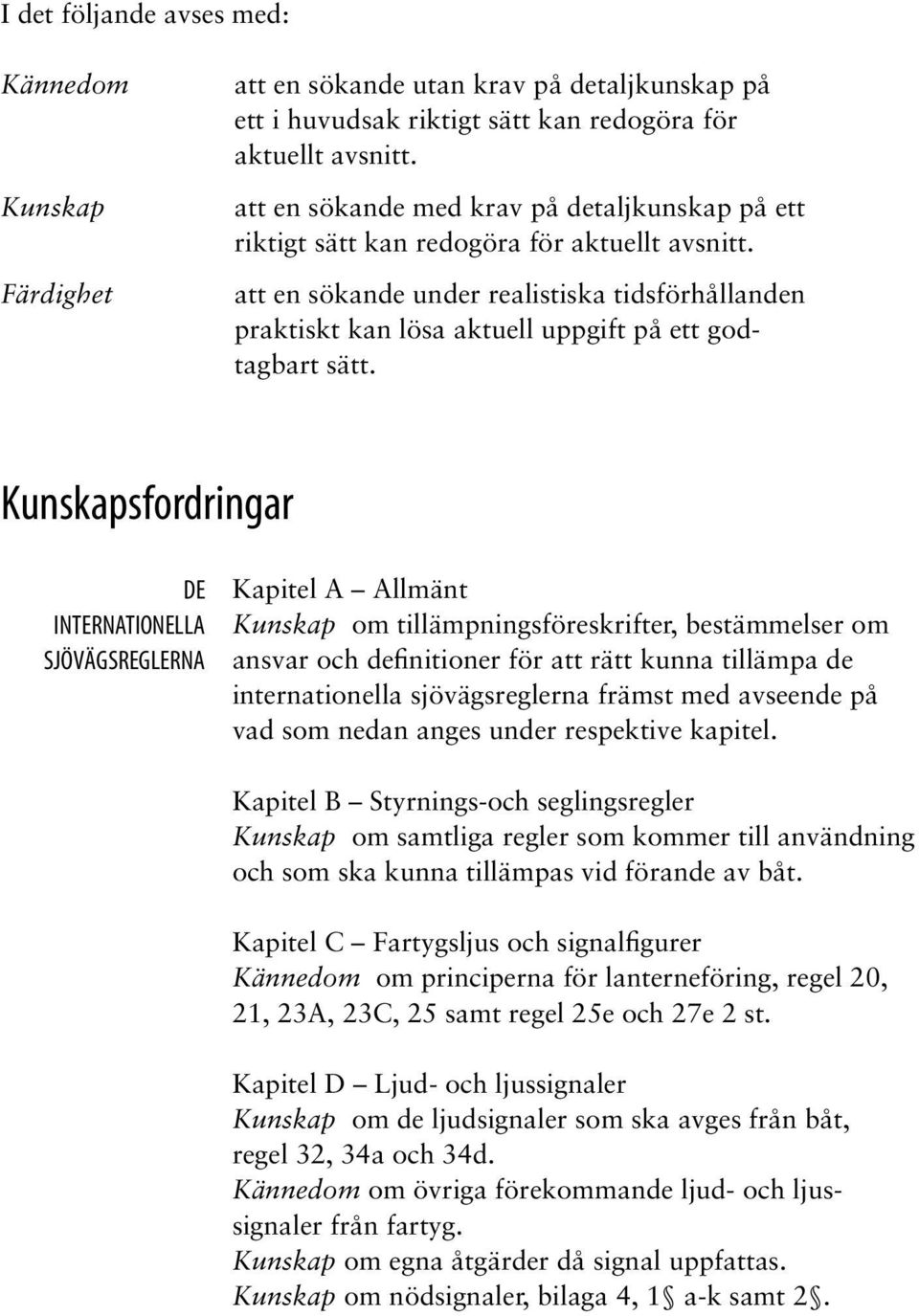 att en sökande under realistiska tidsförhållanden praktiskt kan lösa aktuell uppgift på ett godtagbart sätt.