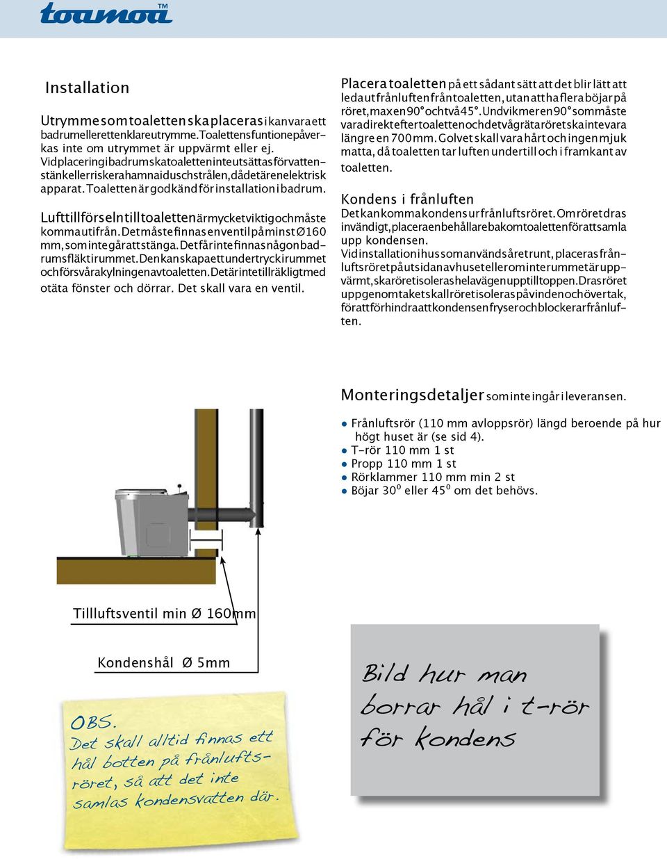 Lufttillförseln till toaletten är mycket viktig och måste komma utifrån. Det måste finnas en ventil på minst Ø160 mm, som inte går att stänga. Det får inte finnas någon badrumsfläkt i rummet.