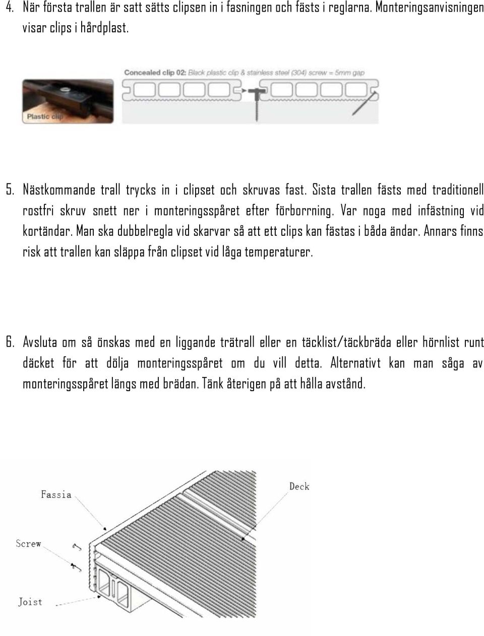 Var noga med infästning vid kortändar. Man ska dubbelregla vid skarvar så att ett clips kan fästas i båda ändar.