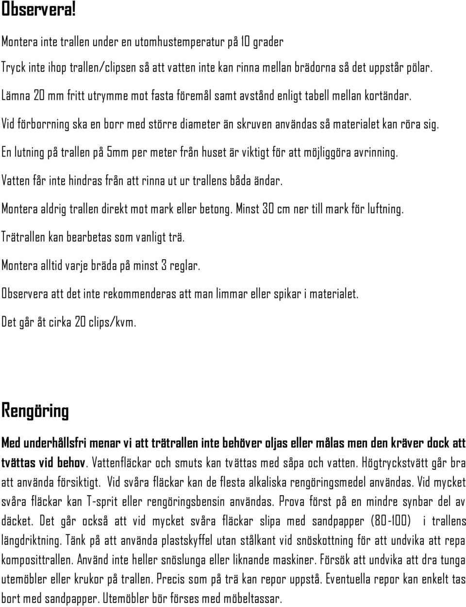 En lutning på trallen på 5mm per meter från huset är viktigt för att möjliggöra avrinning. Vatten får inte hindras från att rinna ut ur trallens båda ändar.