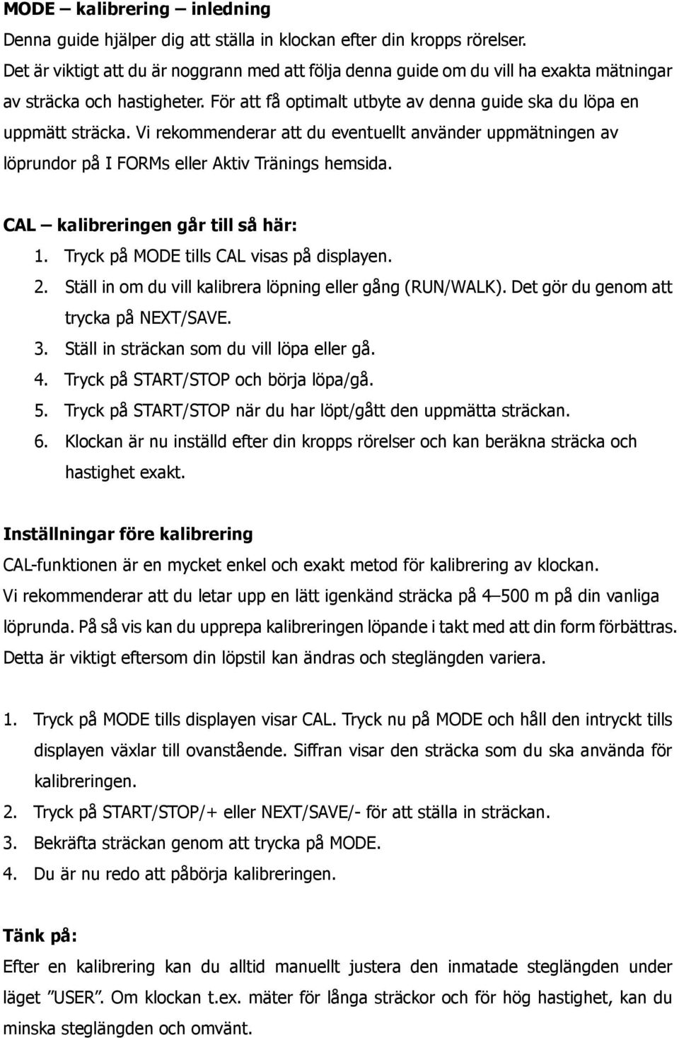 Vi rekommenderar att du eventuellt använder uppmätningen av löprundor på I FORMs eller Aktiv Tränings hemsida. CAL kalibreringen går till så här: 1. Tryck på MODE tills CAL visas på displayen. 2.