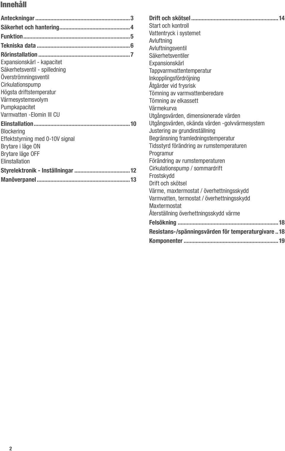 ..10 Blockering Effektstyrning med 0-10V signal Brytare i läge ON Brytare läge OFF Elinstallation Styrelektronik - Inställningar...12 Manöverpanel...13 Drift och skötsel.