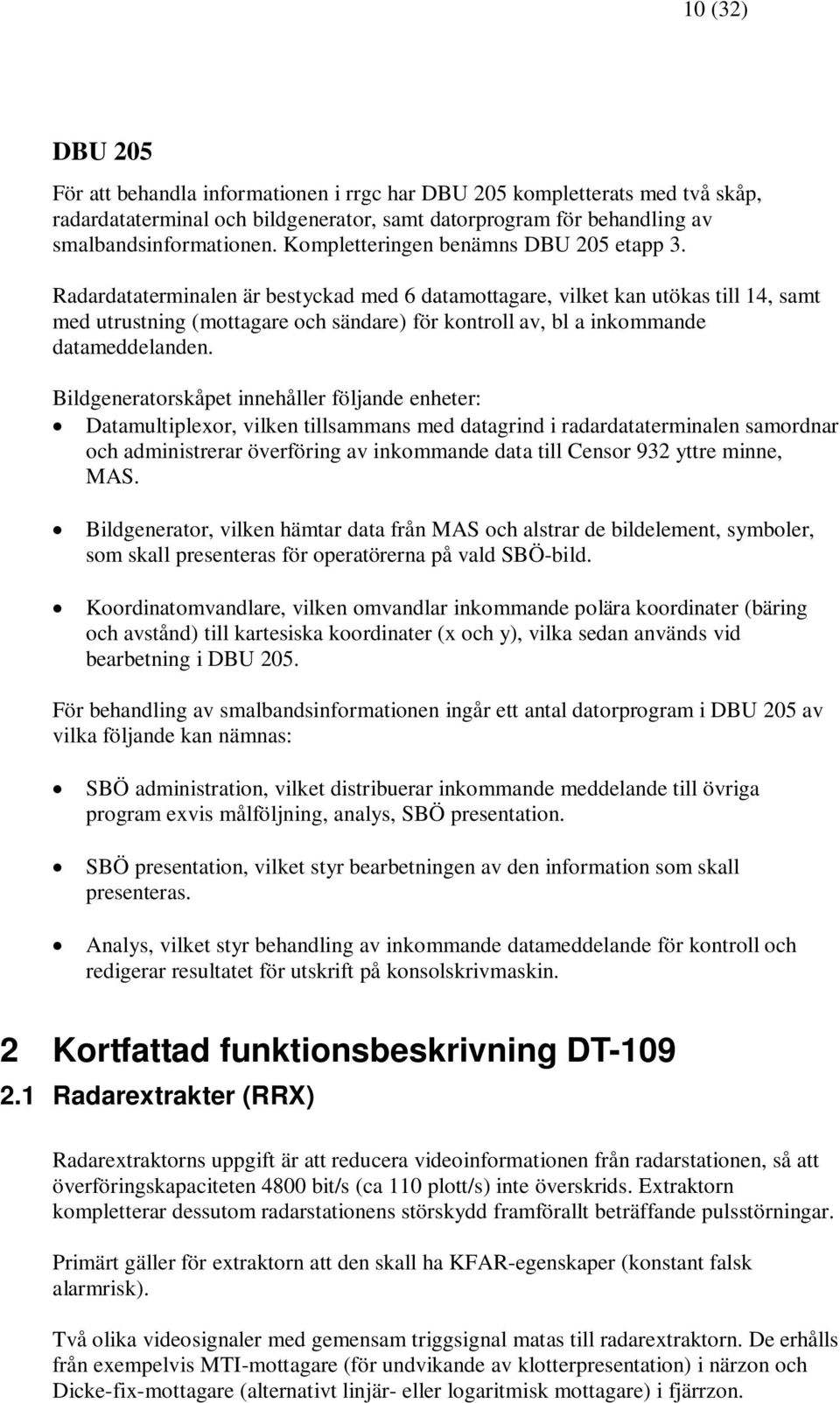 Radardataterminalen är bestyckad med 6 datamottagare, vilket kan utökas till 14, samt med utrustning (mottagare och sändare) för kontroll av, bl a inkommande datameddelanden.