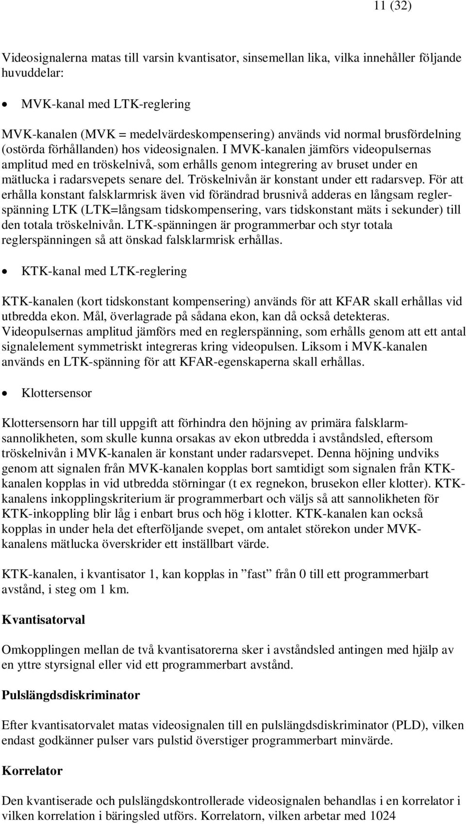 I MVK-kanalen jämförs videopulsernas amplitud med en tröskelnivå, som erhålls genom integrering av bruset under en mätlucka i radarsvepets senare del. Tröskelnivån är konstant under ett radarsvep.