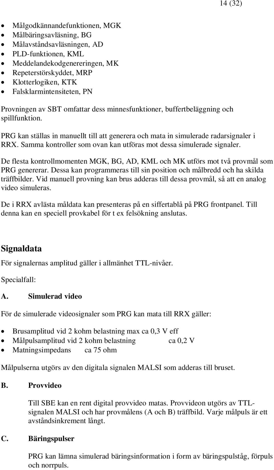 PRG kan ställas in manuellt till att generera och mata in simulerade radarsignaler i RRX. Samma kontroller som ovan kan utföras mot dessa simulerade signaler.