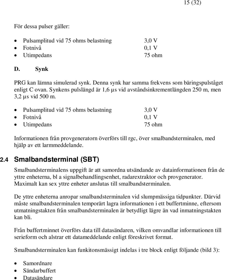 Pulsamplitud vid 75 ohms belastning 3,0 V Fotnivå 0,1 V Utimpedans 75 ohm Informationen från provgeneratorn överförs till rgc, över smalbandsterminalen, med hjälp av ett larmmeddelande. 2.