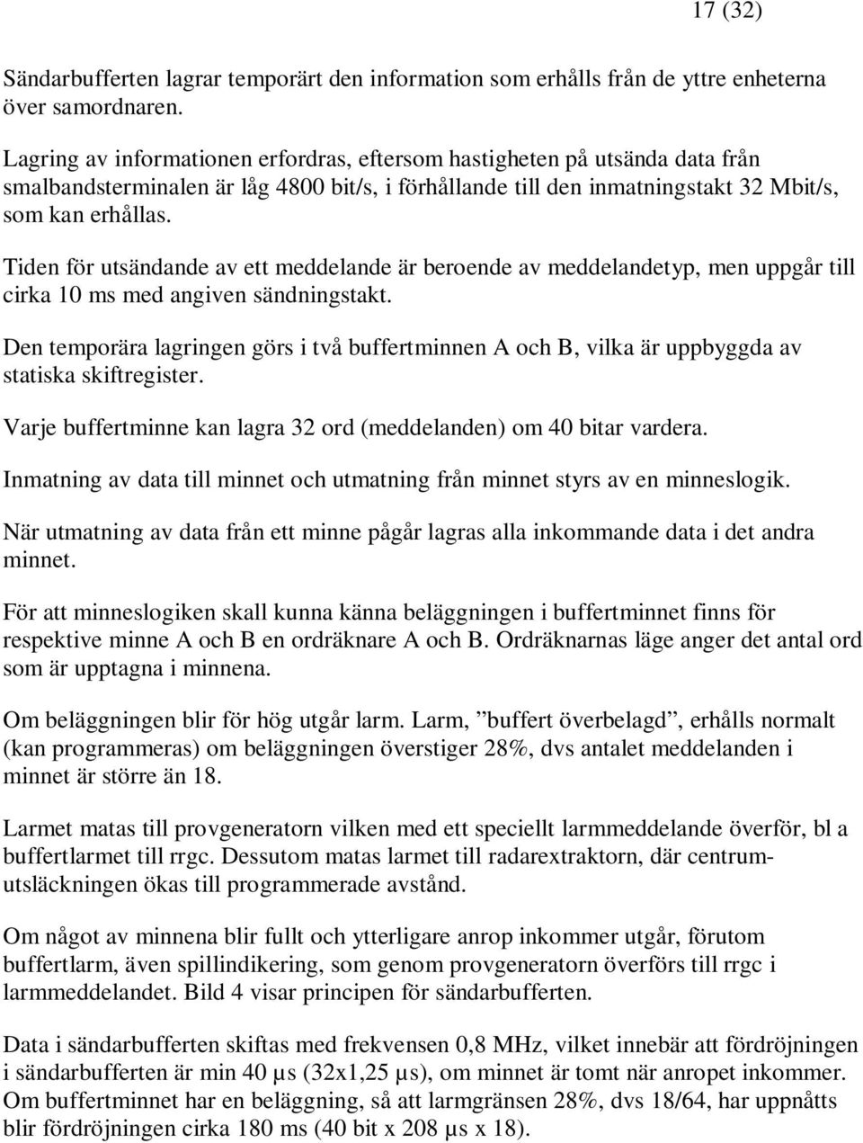 Tiden för utsändande av ett meddelande är beroende av meddelandetyp, men uppgår till cirka 10 ms med angiven sändningstakt.