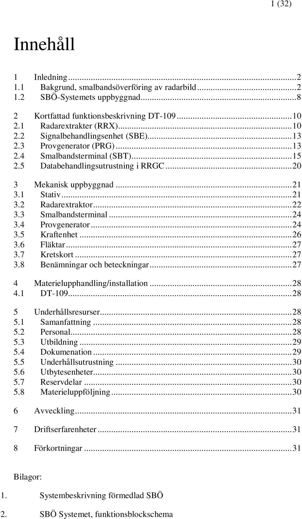 ..24 3.4 Provgenerator...24 3.5 Kraftenhet...26 3.6 Fläktar...27 3.7 Kretskort...27 3.8 Benämningar och beteckningar...27 4 Materielupphandling/installation...28 4.1 DT-109...28 5 Underhållsresurser.