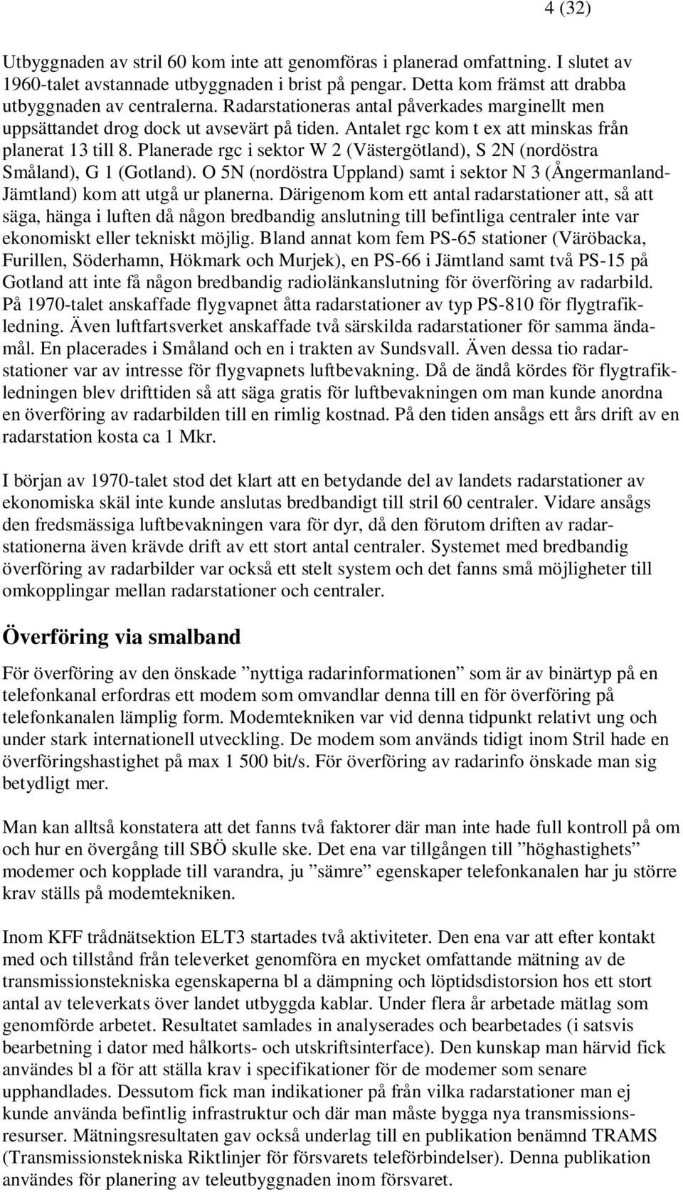 Planerade rgc i sektor W 2 (Västergötland), S 2N (nordöstra Småland), G 1 (Gotland). O 5N (nordöstra Uppland) samt i sektor N 3 (Ångermanland- Jämtland) kom att utgå ur planerna.