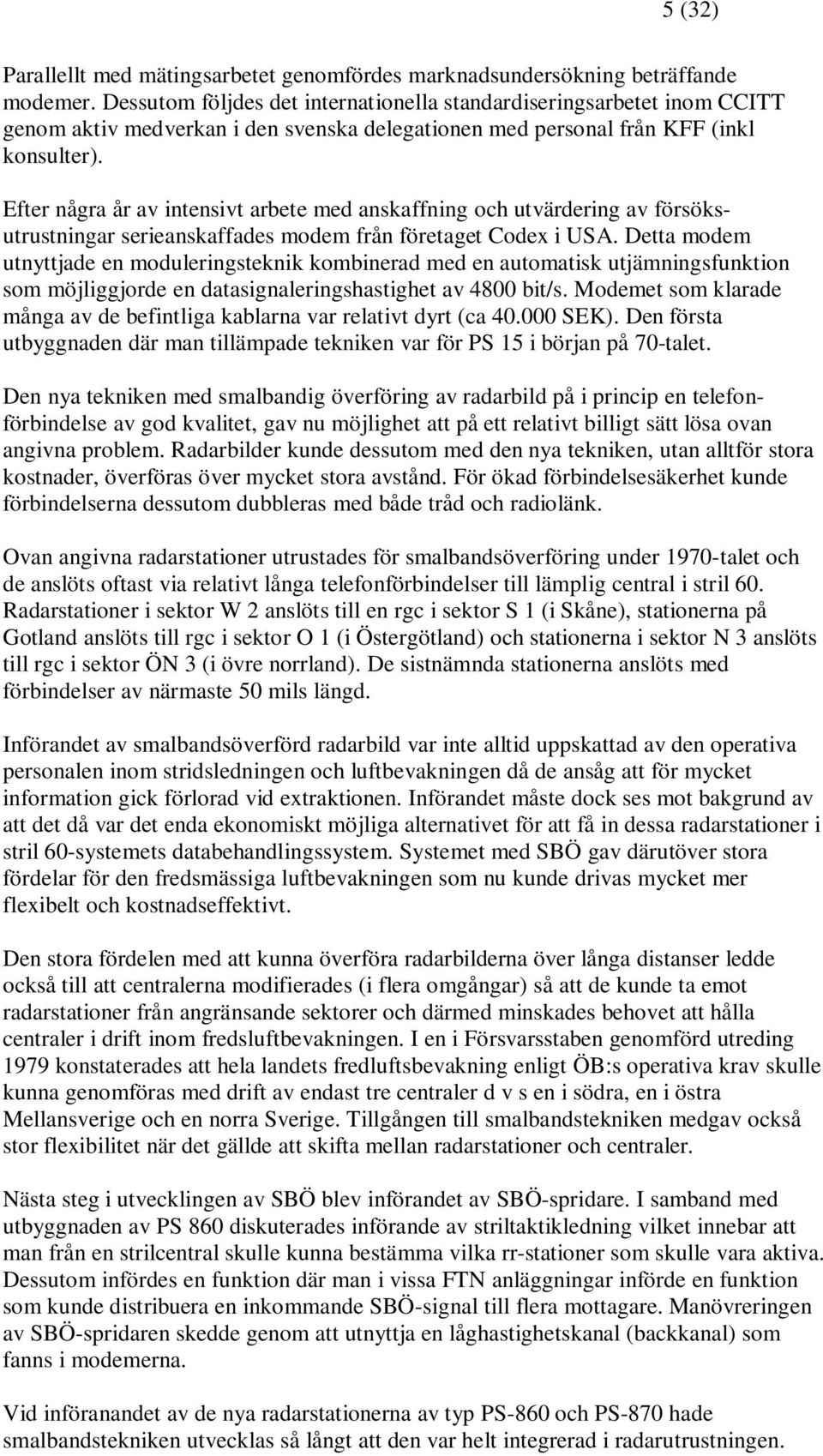 Efter några år av intensivt arbete med anskaffning och utvärdering av försöksutrustningar serieanskaffades modem från företaget Codex i USA.