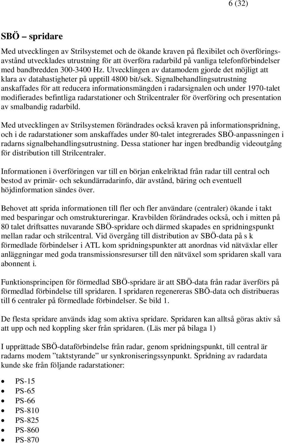 Signalbehandlingsutrustning anskaffades för att reducera informationsmängden i radarsignalen och under 1970-talet modifierades befintliga radarstationer och Strilcentraler för överföring och