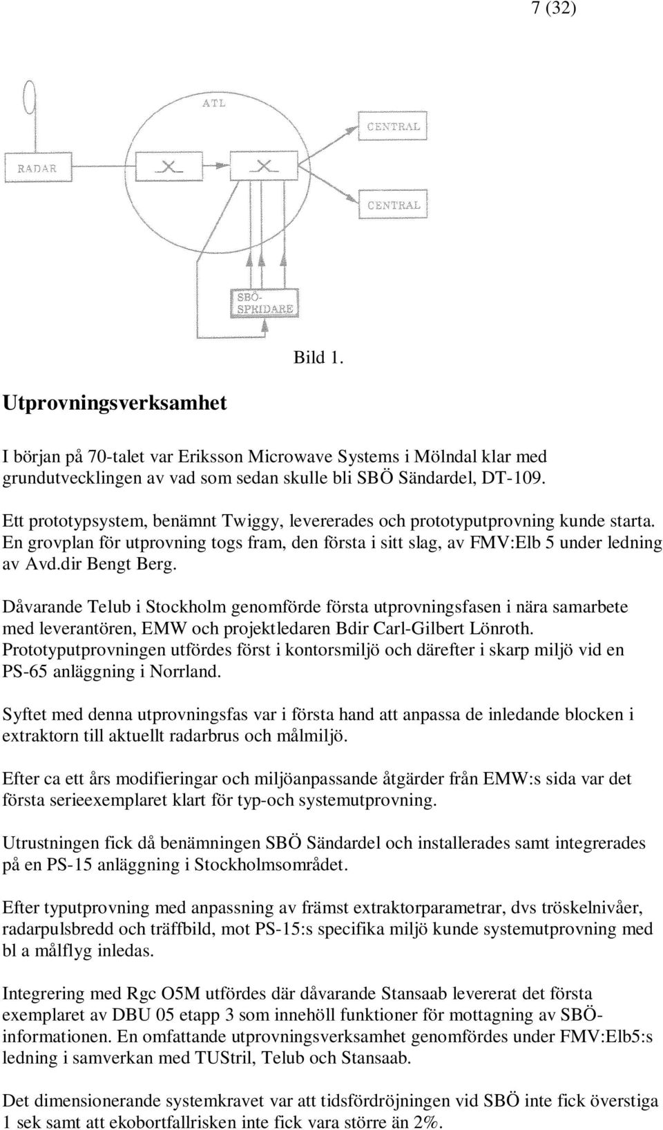 Dåvarande Telub i Stockholm genomförde första utprovningsfasen i nära samarbete med leverantören, EMW och projektledaren Bdir Carl-Gilbert Lönroth.
