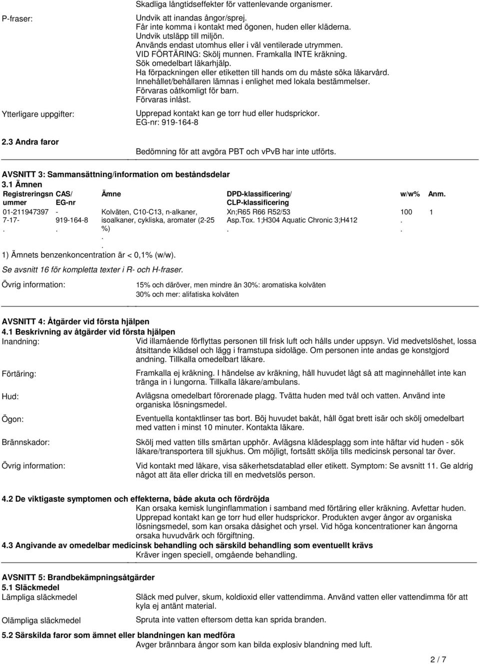 om du måste söka läkarvård Innehållet/behållaren lämnas i enlighet med lokala bestämmelser Förvaras oåtkomligt för barn Förvaras inlåst Upprepad kontakt kan ge torr hud eller hudsprickor EG-nr: