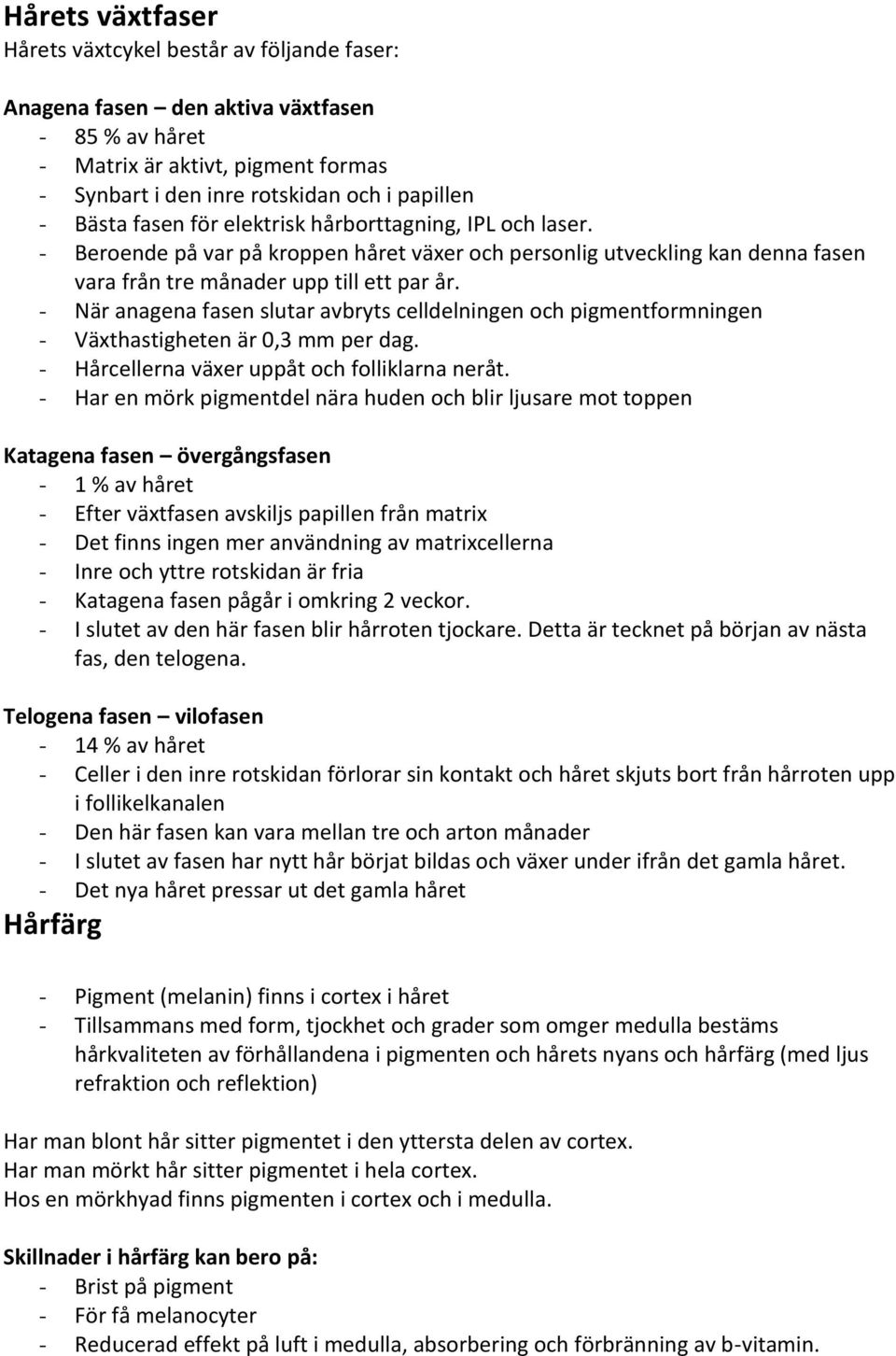 - När anagena fasen slutar avbryts celldelningen och pigmentformningen - Växthastigheten är 0,3 mm per dag. - Hårcellerna växer uppåt och folliklarna neråt.