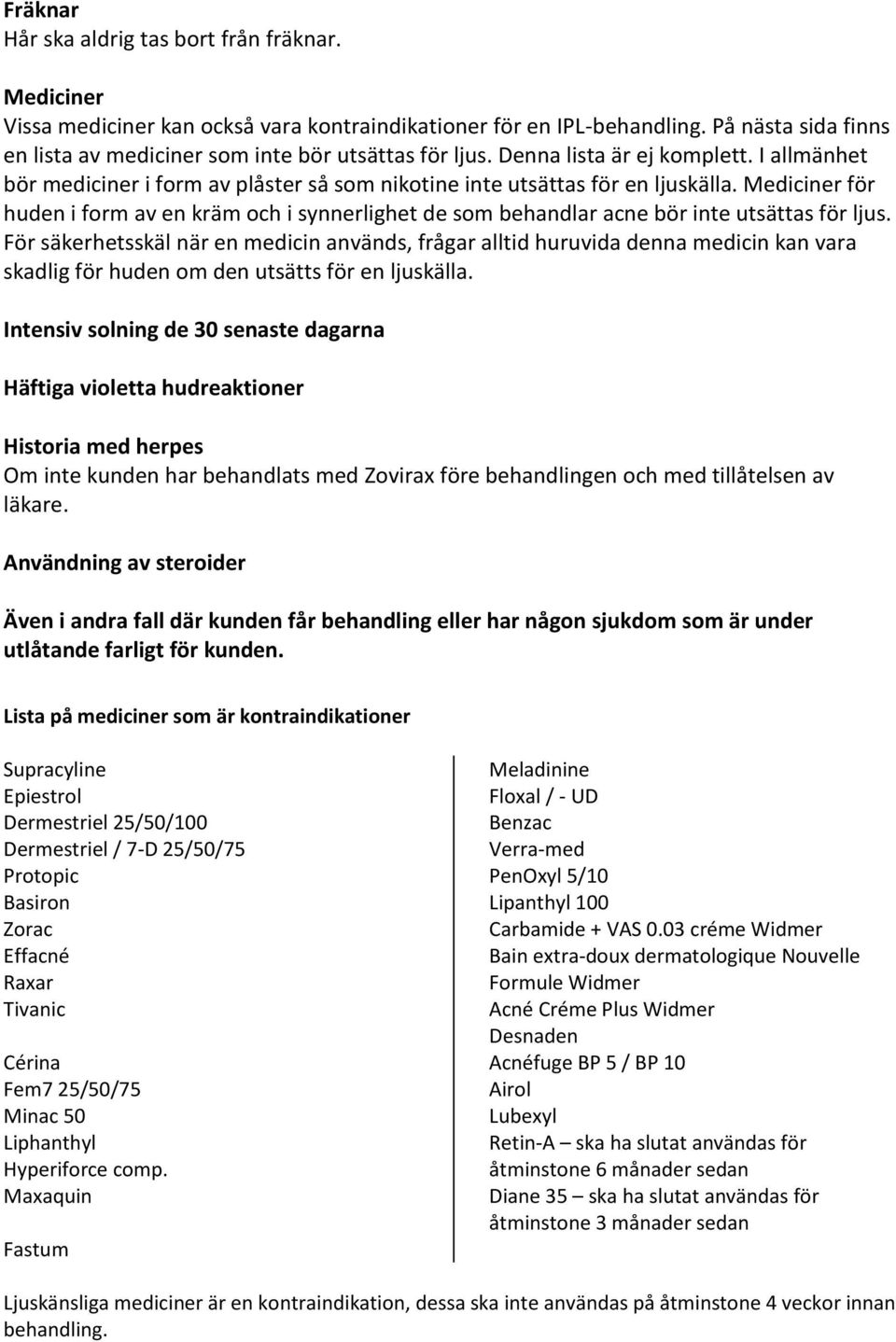 Mediciner för huden i form av en kräm och i synnerlighet de som behandlar acne bör inte utsättas för ljus.