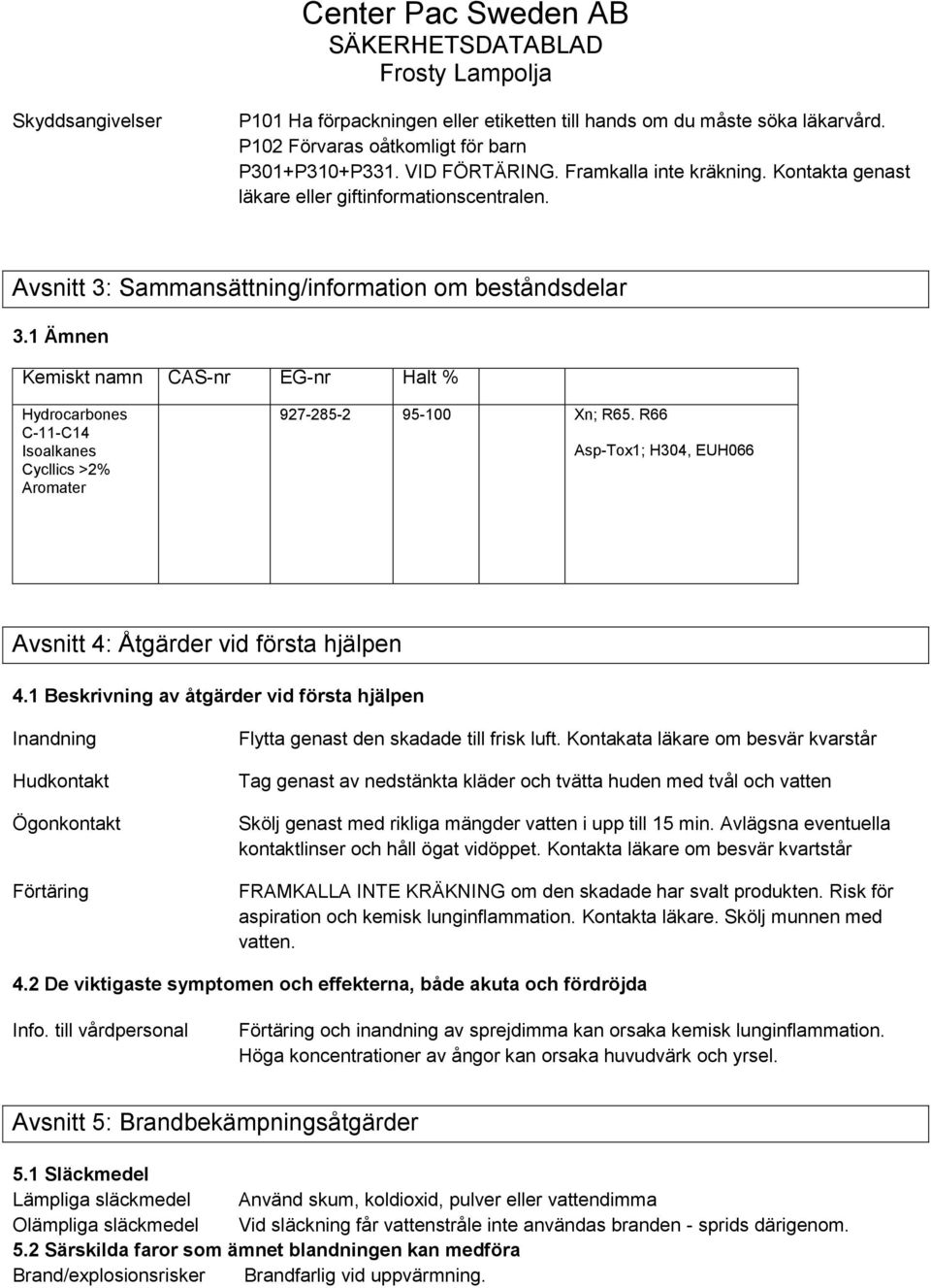 1 Ämnen Kemiskt namn CAS-nr EG-nr Halt % Hydrocarbones C-11-C14 Isoalkanes Cycllics >2% Aromater 927-285-2 95-100 Xn; R65. R66 Asp-Tox1; H304, EUH066 Avsnitt 4: Åtgärder vid första hjälpen 4.