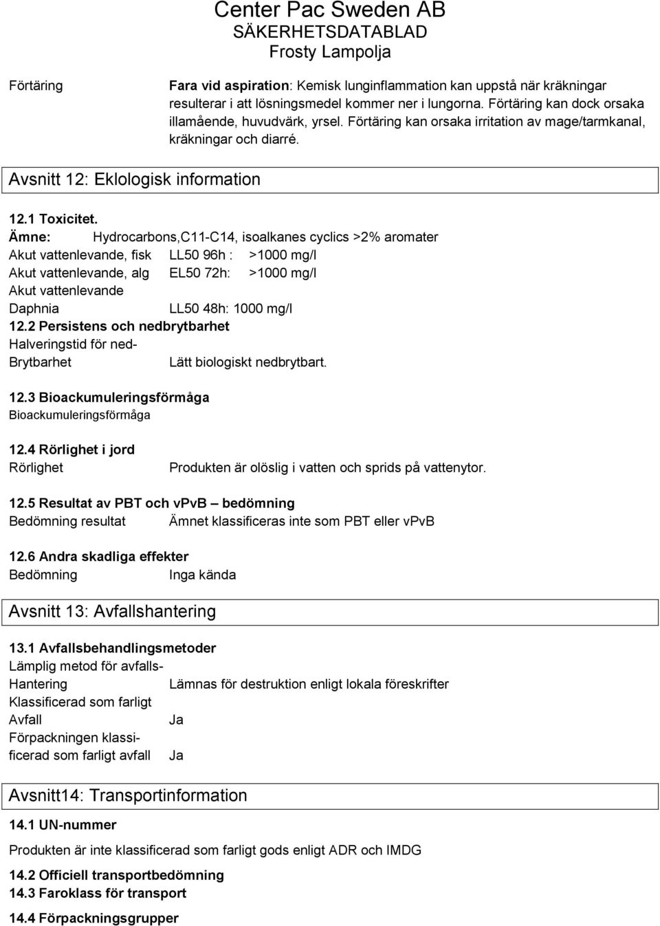 Ämne: Hydrocarbons,C11-C14, isoalkanes cyclics >2% aromater Akut vattenlevande, fisk LL50 96h : >1000 mg/l Akut vattenlevande, alg EL50 72h: >1000 mg/l Akut vattenlevande Daphnia LL50 48h: 1000 mg/l