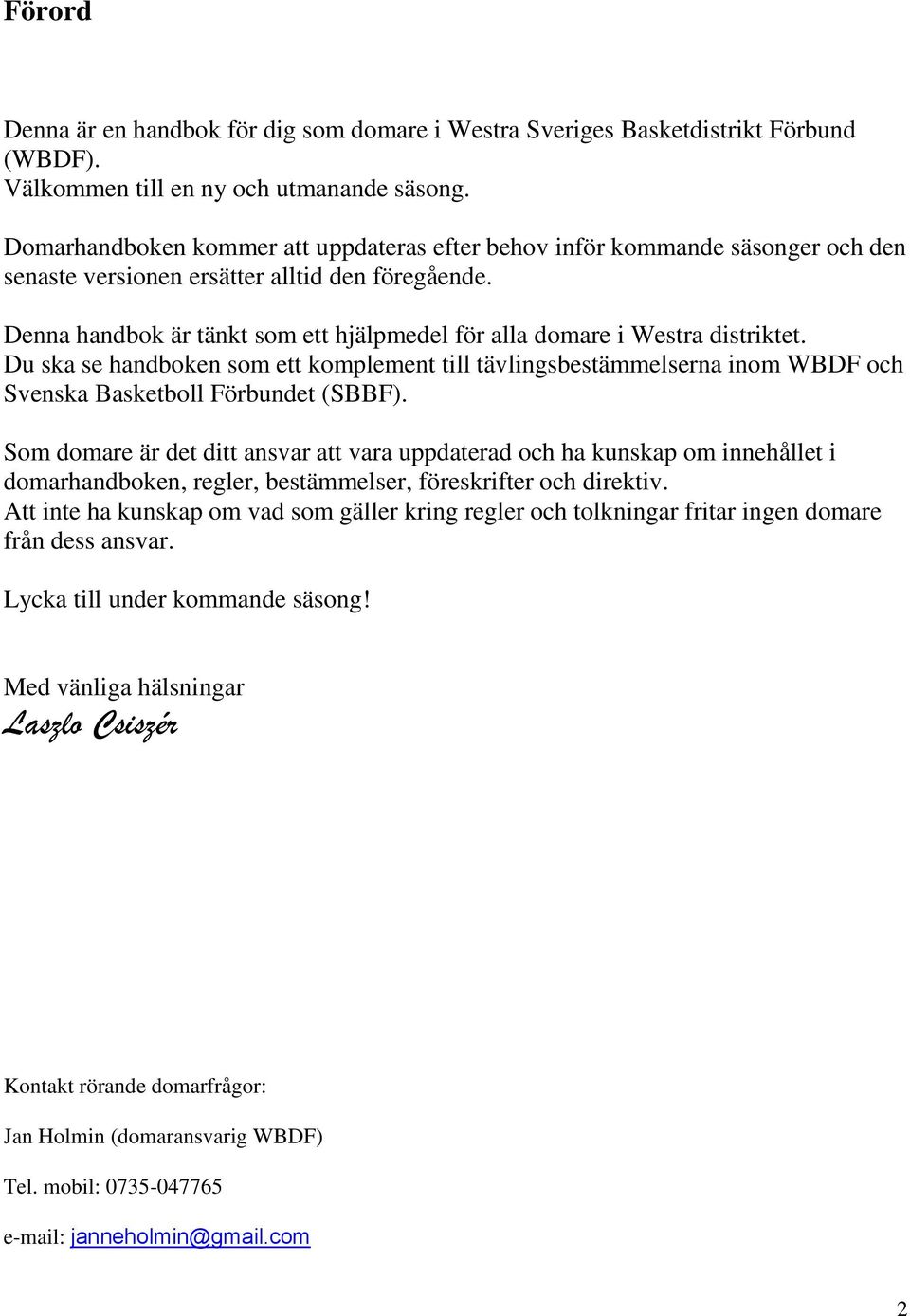 Denna handbok är tänkt som ett hjälpmedel för alla domare i Westra distriktet. Du ska se handboken som ett komplement till tävlingsbestämmelserna inom WBDF och Svenska Basketboll Förbundet (SBBF).