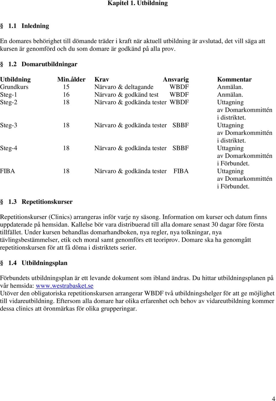 2 Domarutbildningar Utbildning Min.ålder Krav Ansvarig Kommentar Grundkurs 15 Närvaro & deltagande WBDF Anmälan. Steg-1 16 Närvaro & godkänd test WBDF Anmälan.
