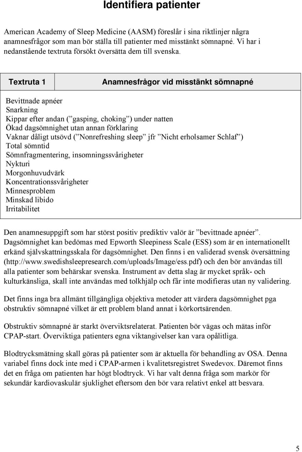 Textruta 1 Anamnesfrågor vid misstänkt sömnapné Bevittnade apnéer Snarkning Kippar efter andan ( gasping, choking ) under natten Ökad dagsömnighet utan annan förklaring Vaknar dåligt utsövd (