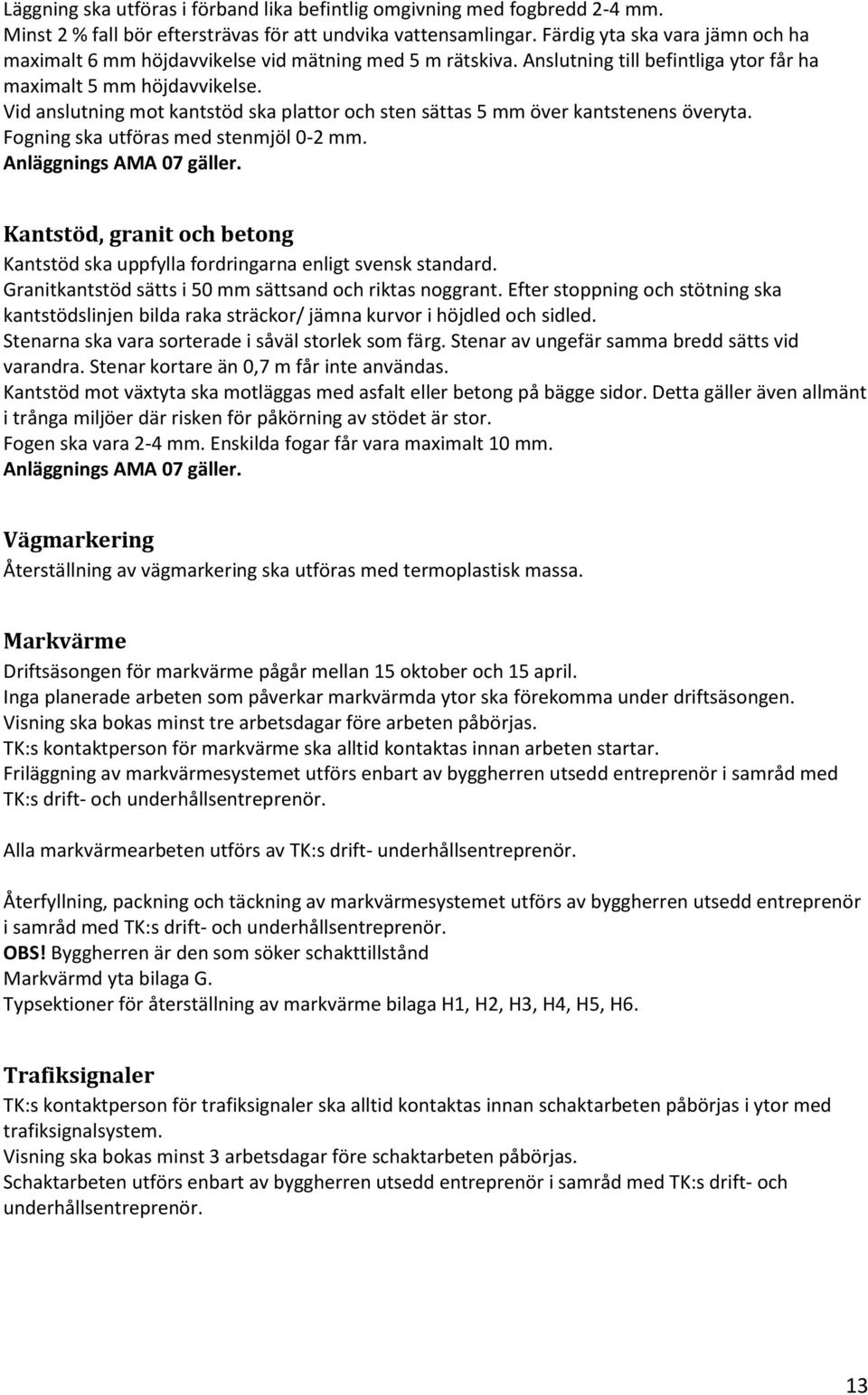 Vid anslutning mot kantstöd ska plattor och sten sättas 5 mm över kantstenens överyta. Fogning ska utföras med stenmjöl 0-2 mm. Anläggnings AMA 07 gäller.