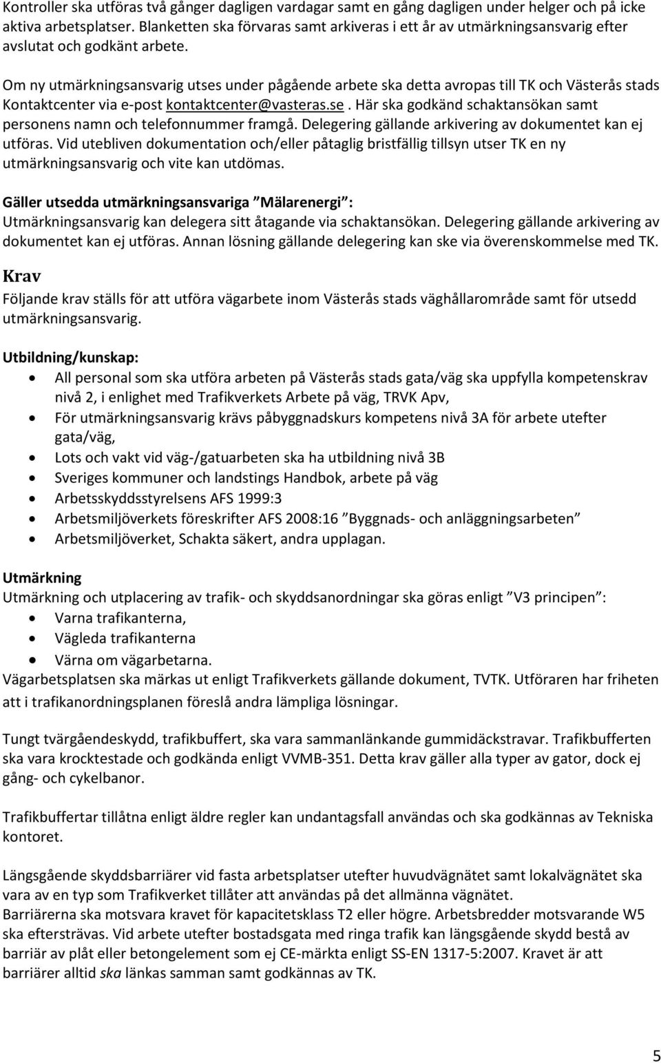 Om ny utmärkningsansvarig utses under pågående arbete ska detta avropas till TK och Västerås stads Kontaktcenter via e-post kontaktcenter@vasteras.se. Här ska godkänd schaktansökan samt personens namn och telefonnummer framgå.