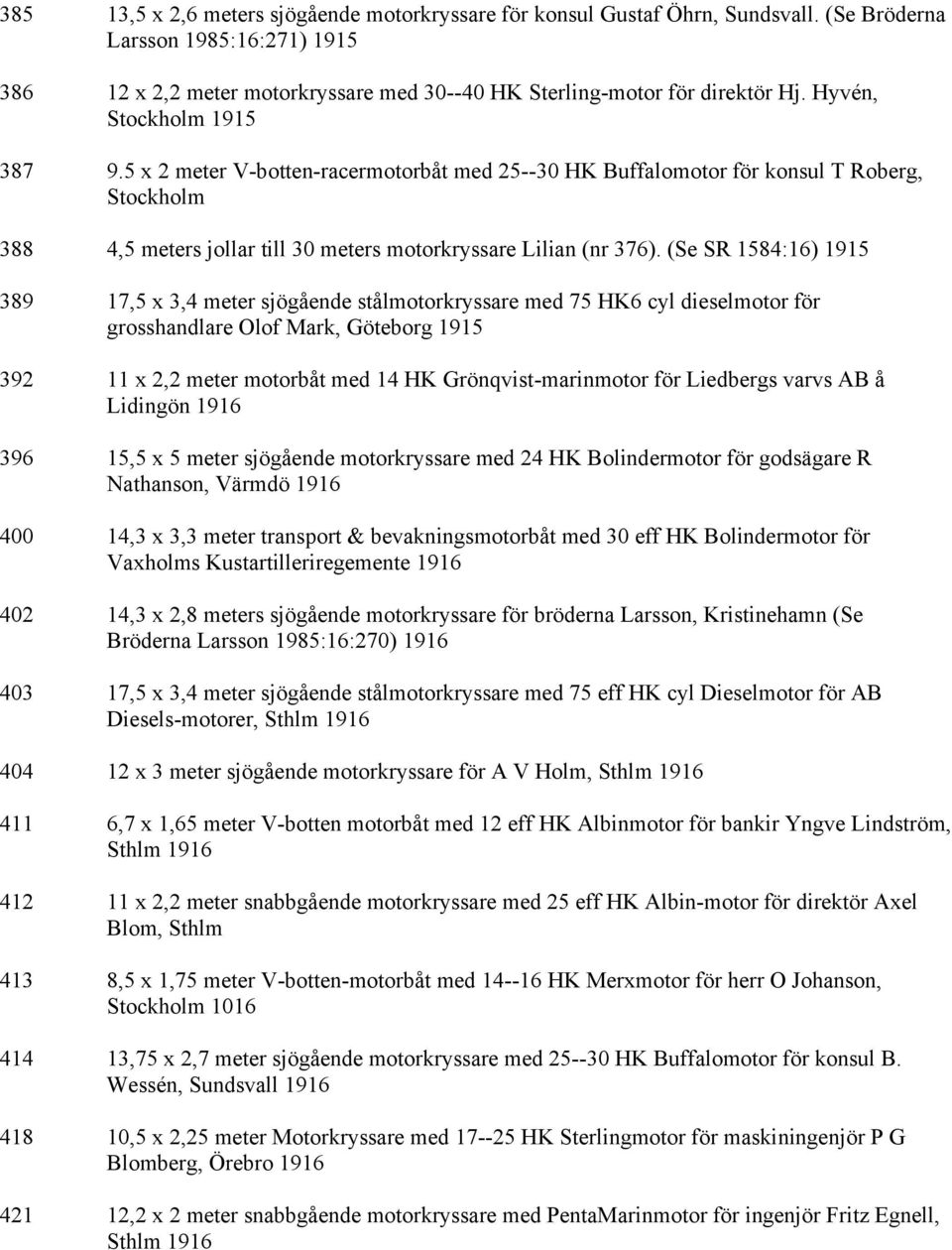 (Se SR 1584:16) 1915 389 17,5 x 3,4 meter sjögående stålmotorkryssare med 75 HK6 cyl dieselmotor för grosshandlare Olof Mark, Göteborg 1915 392 11 x 2,2 meter motorbåt med 14 HK Grönqvist-marinmotor