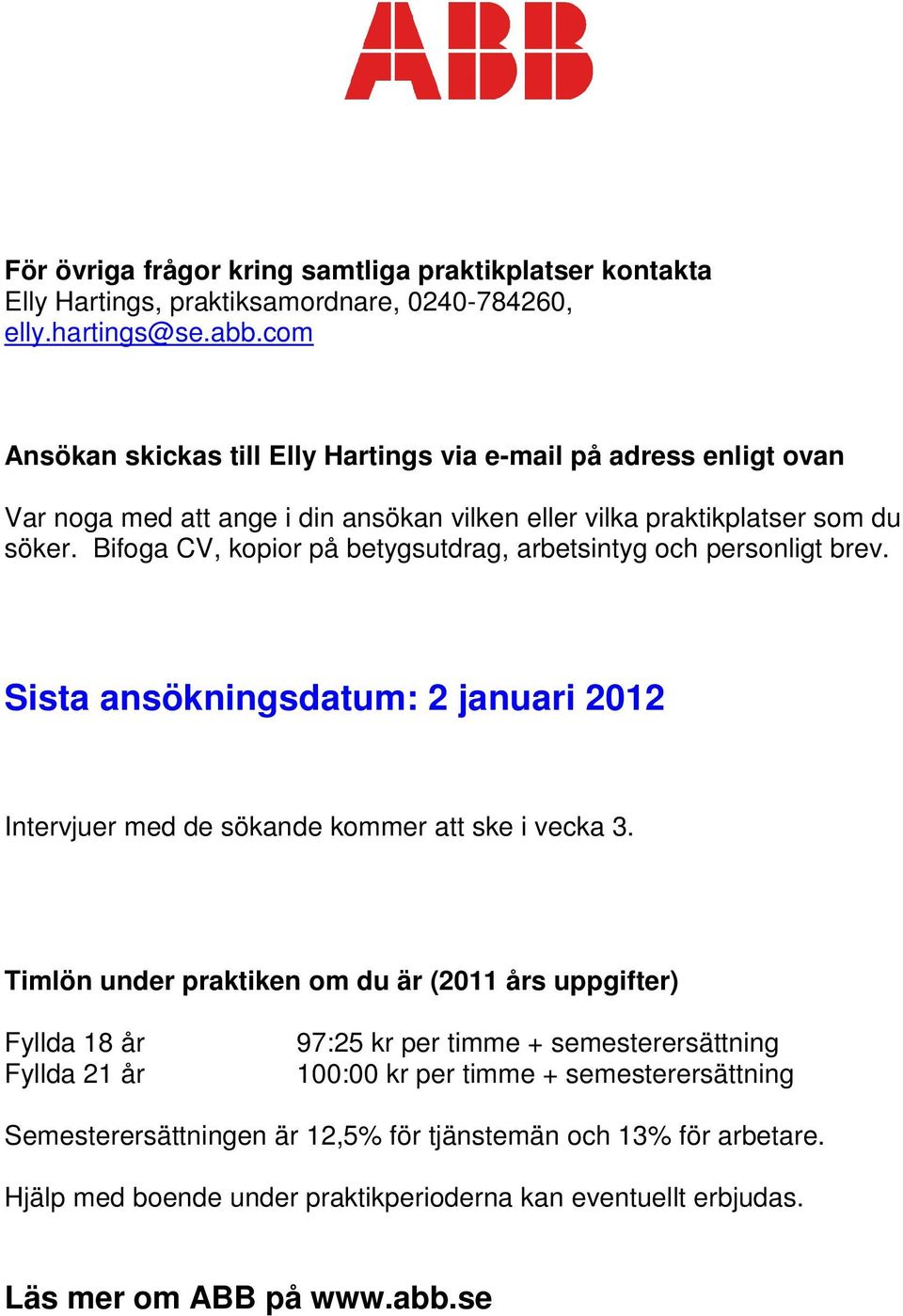 Bifoga CV, kopior på betygsutdrag, arbetsintyg och personligt brev. Sista ansökningsdatum: 2 januari 2012 Intervjuer med de sökande kommer att ske i vecka 3.