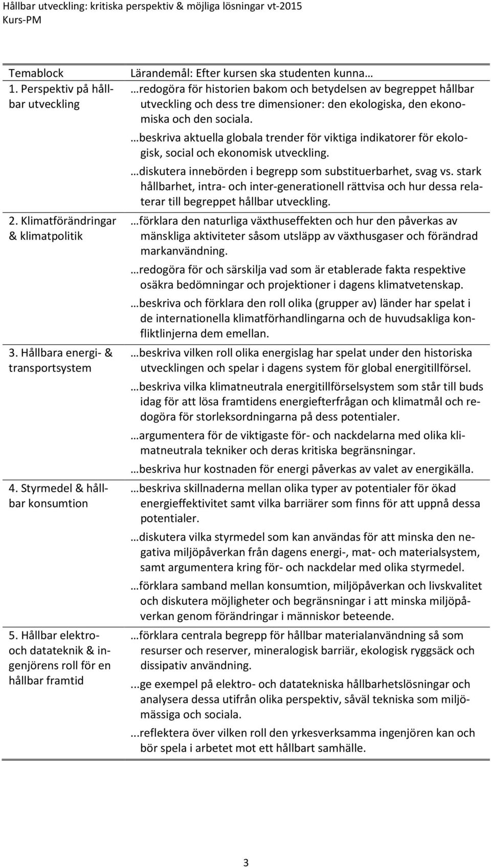 dess tre dimensioner: den ekologiska, den ekonomiska och den sociala. beskriva aktuella globala trender för viktiga indikatorer för ekologisk, social och ekonomisk utveckling.