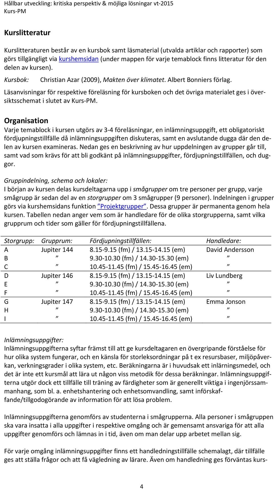 Läsanvisningar för respektive föreläsning för kursboken och det övriga materialet ges i översiktsschemat i slutet av.